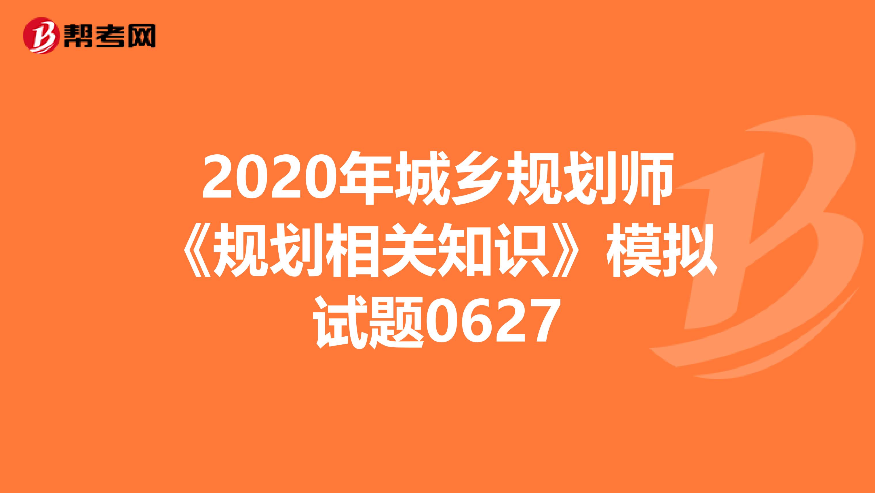 2020年城乡规划师《规划相关知识》模拟试题0627