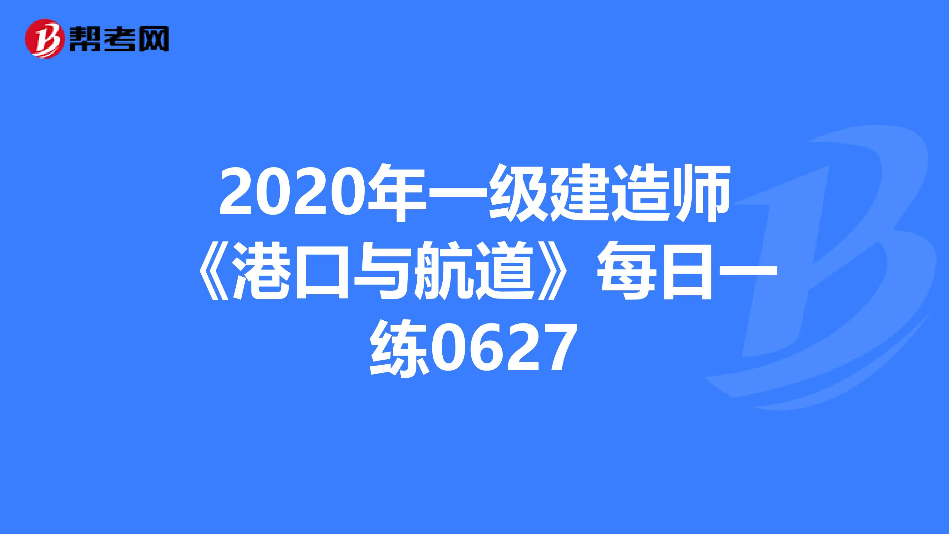 2020年一级建造师《港口与航道》每日一练0627