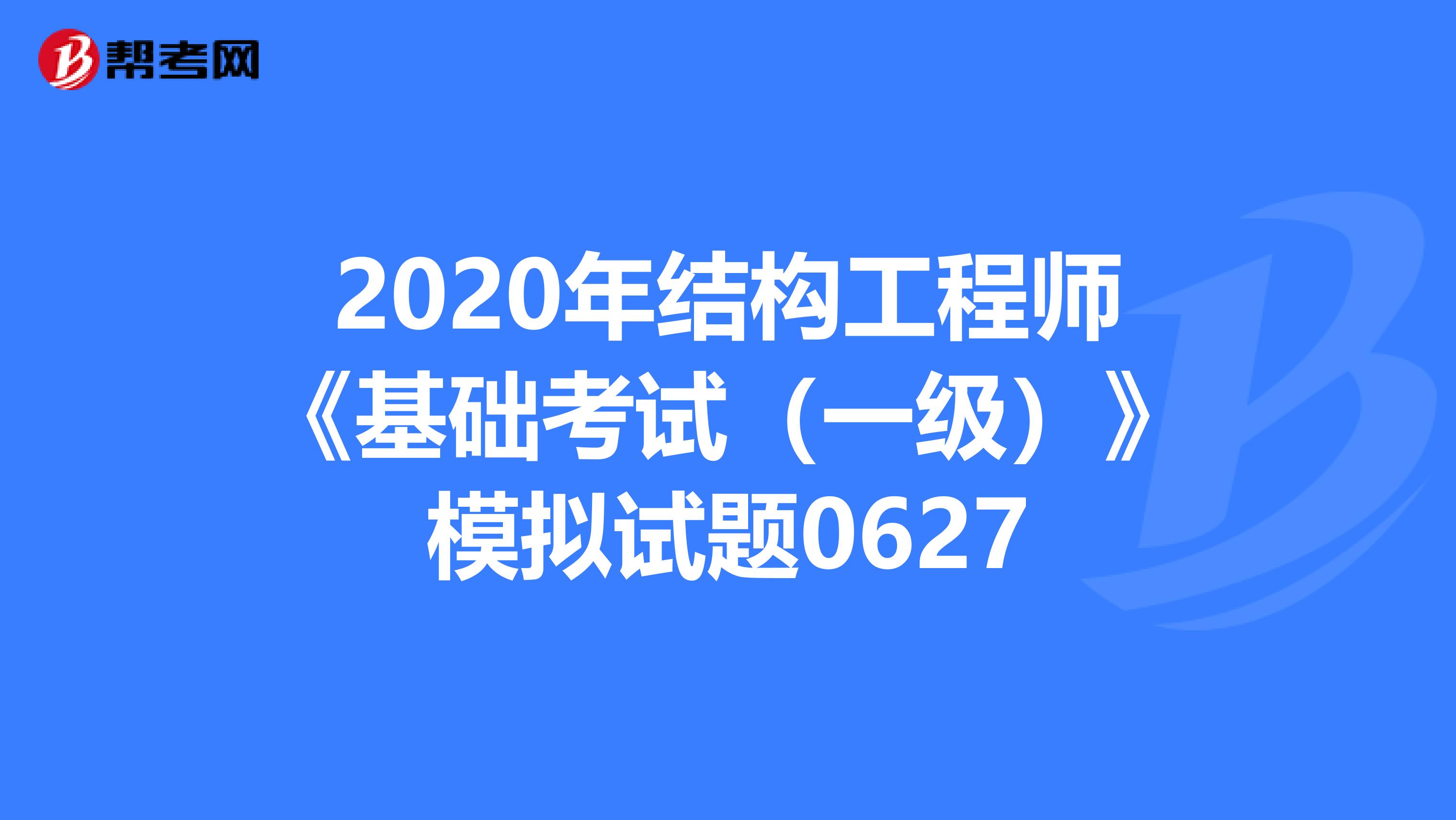 2020年结构工程师《基础考试（一级）》模拟试题0627