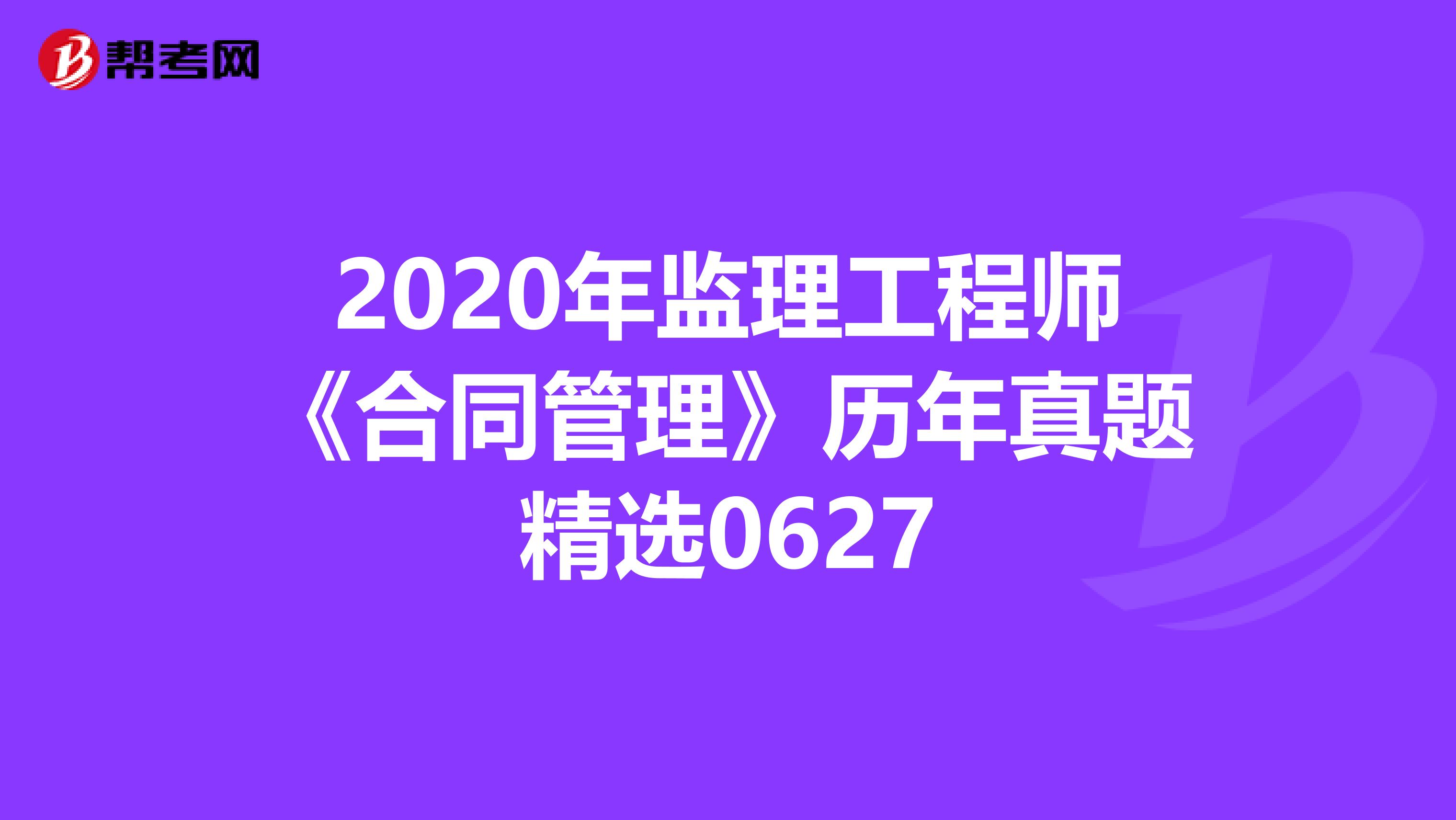 2020年监理工程师《合同管理》历年真题精选0627