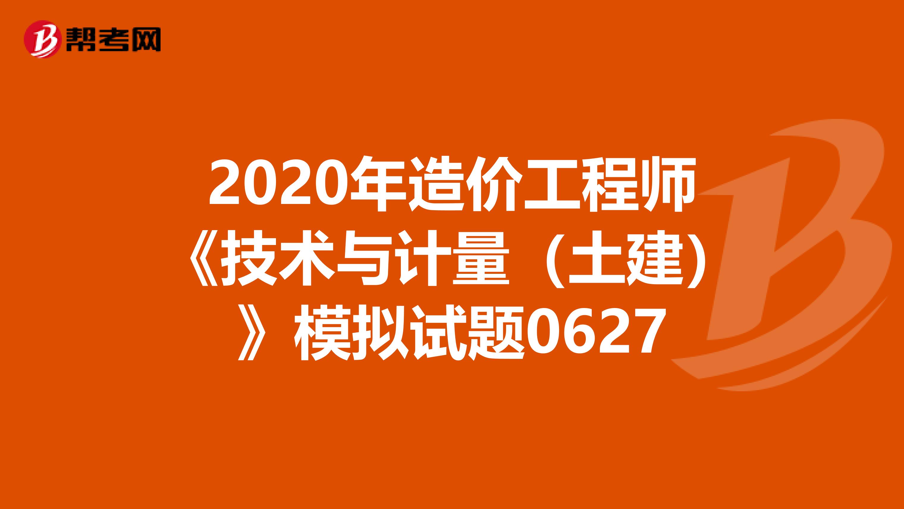 2020年造价工程师《技术与计量（土建）》模拟试题0627