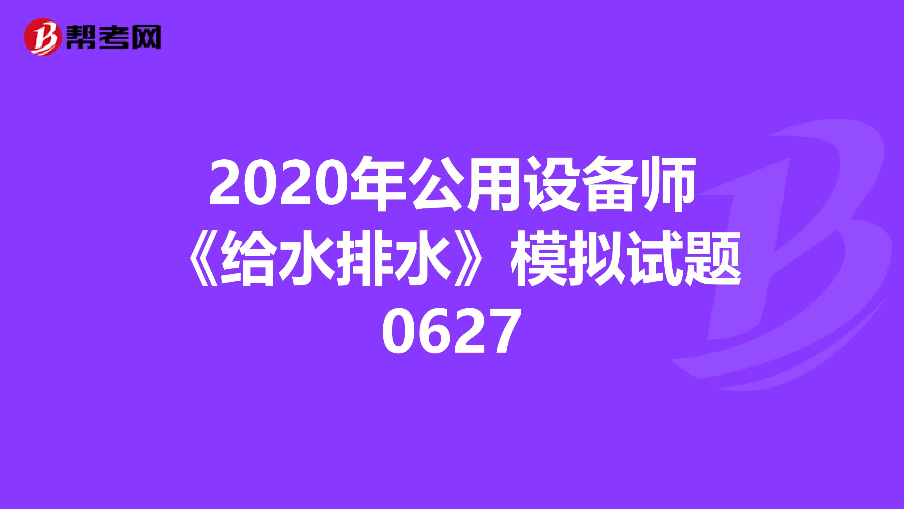 2020年公用设备师《给水排水》模拟试题0627