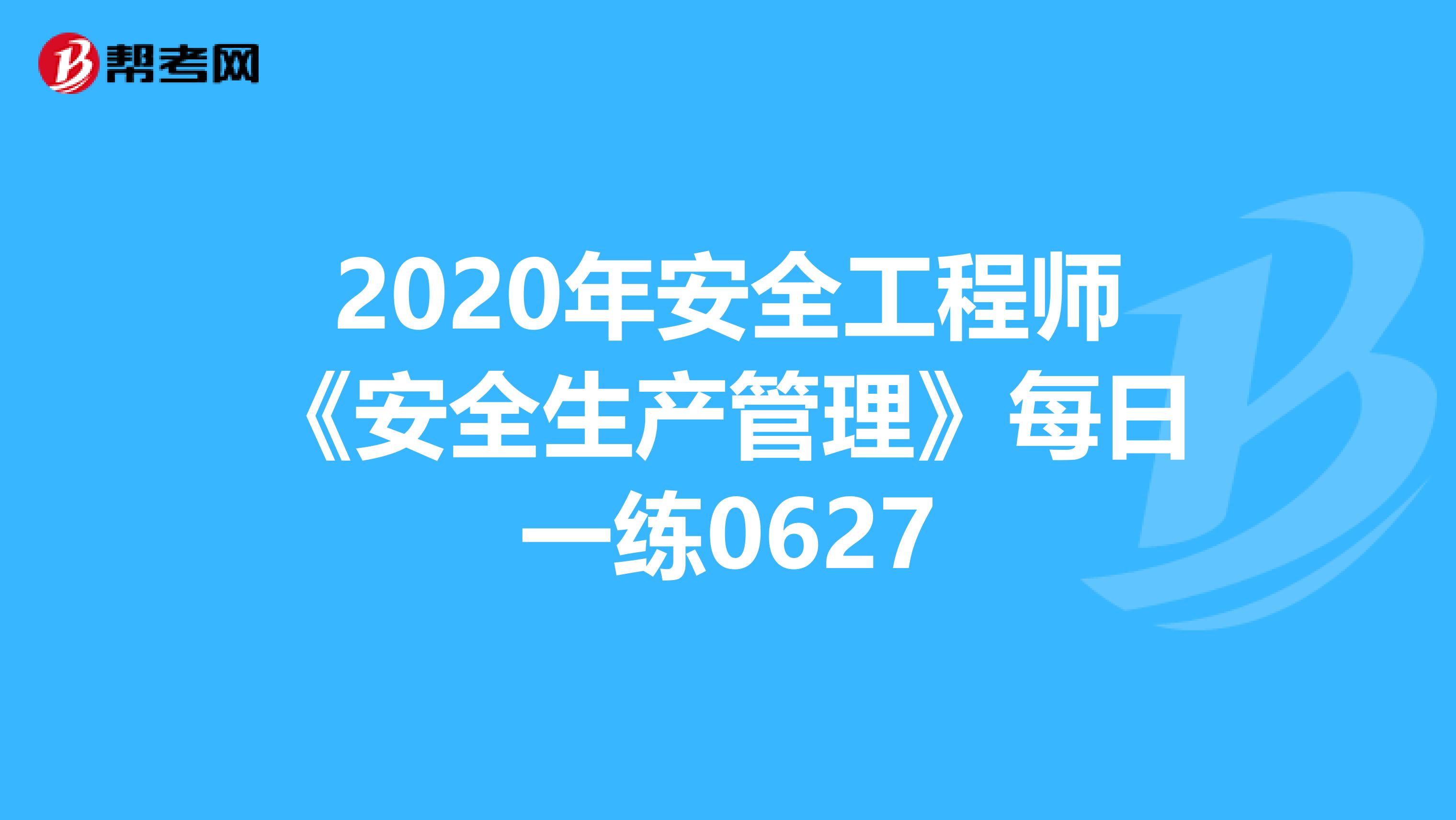2020年安全工程师《安全生产管理》每日一练0627