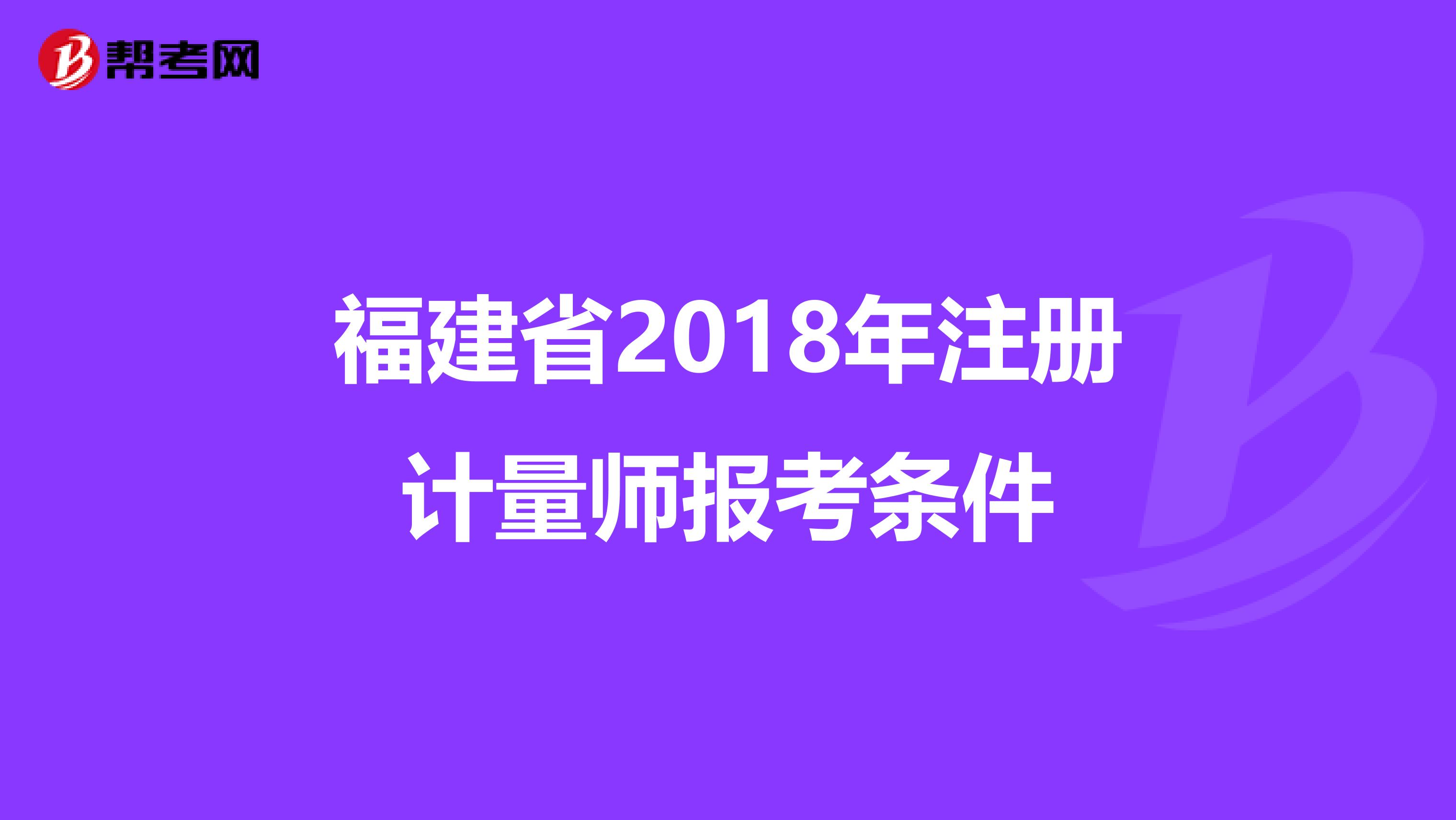 福建省2018年注册计量师报考条件