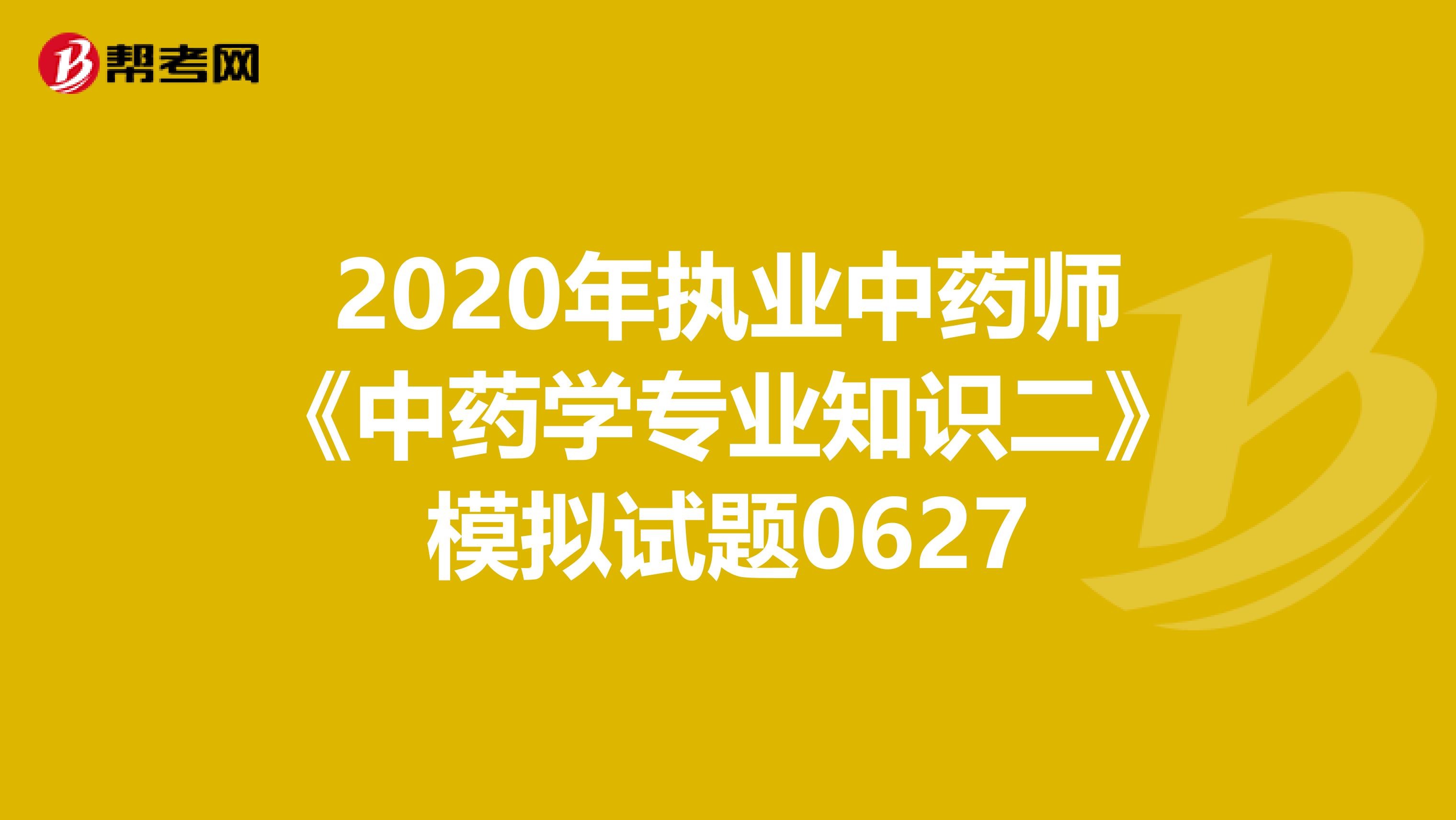2020年执业中药师《中药学专业知识二》模拟试题0627
