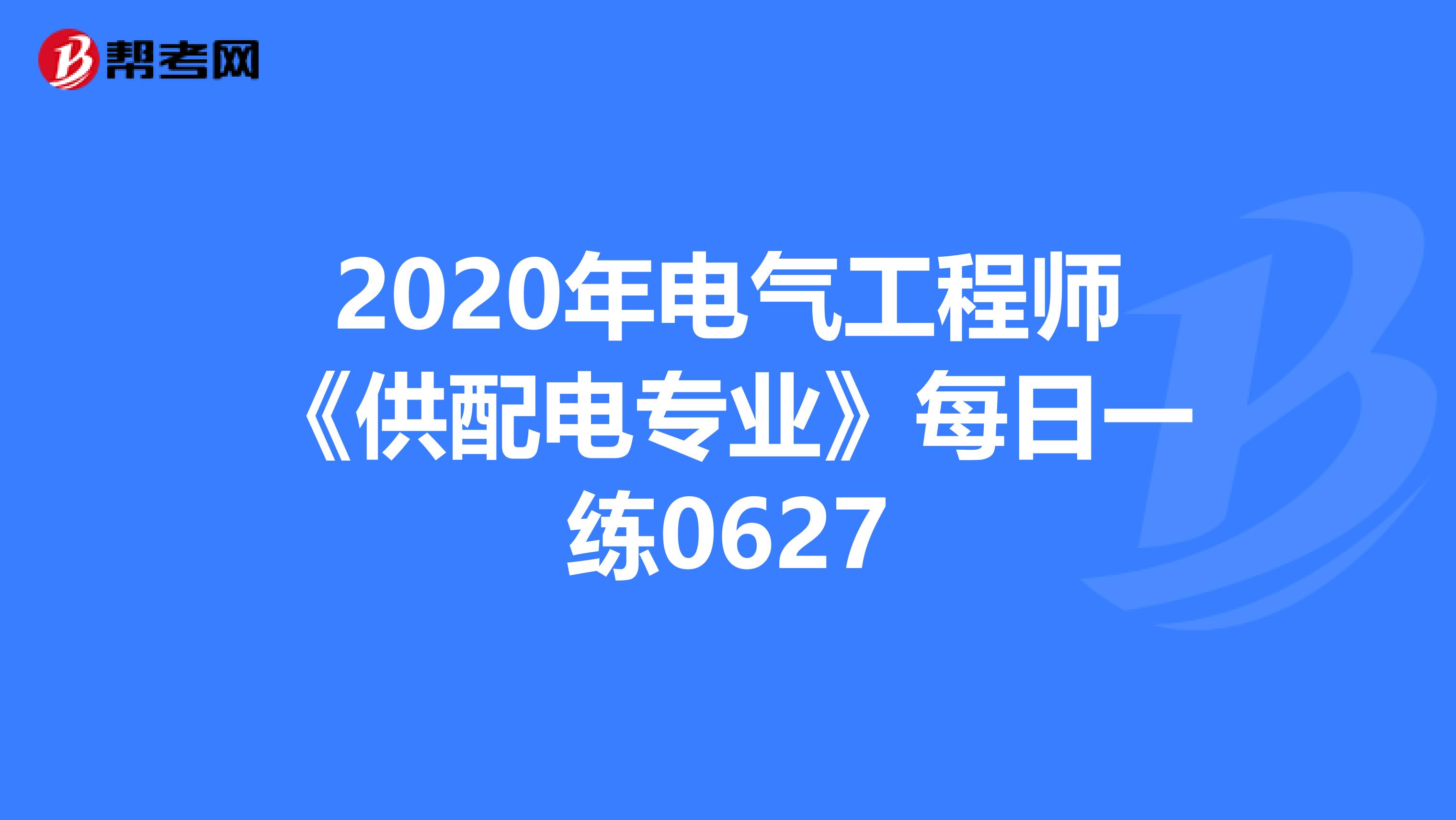 2020年电气工程师《供配电专业》每日一练0627