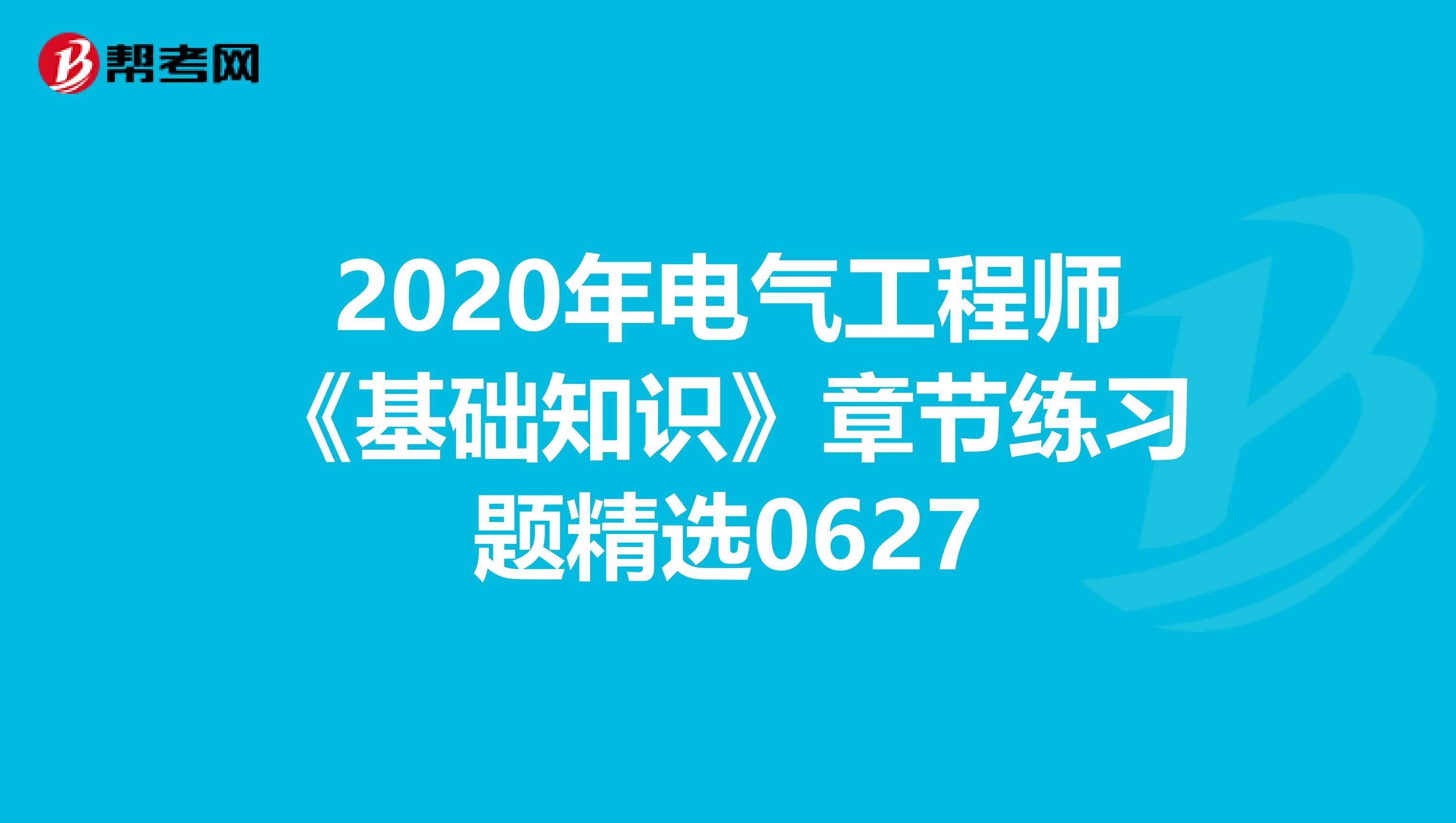 2020年电气工程师《基础知识》章节练习题精选0627