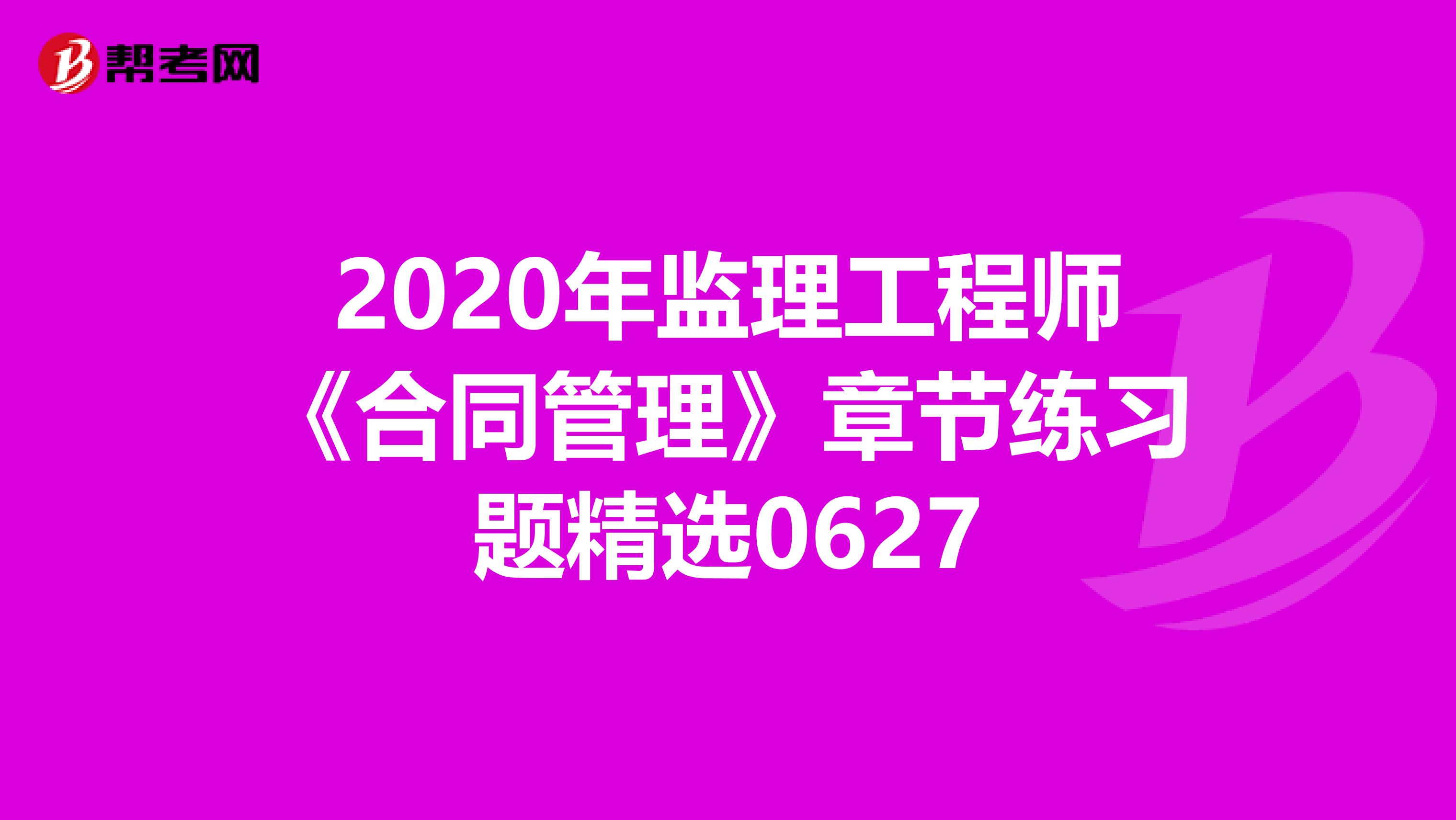 2020年监理工程师《合同管理》章节练习题精选0627