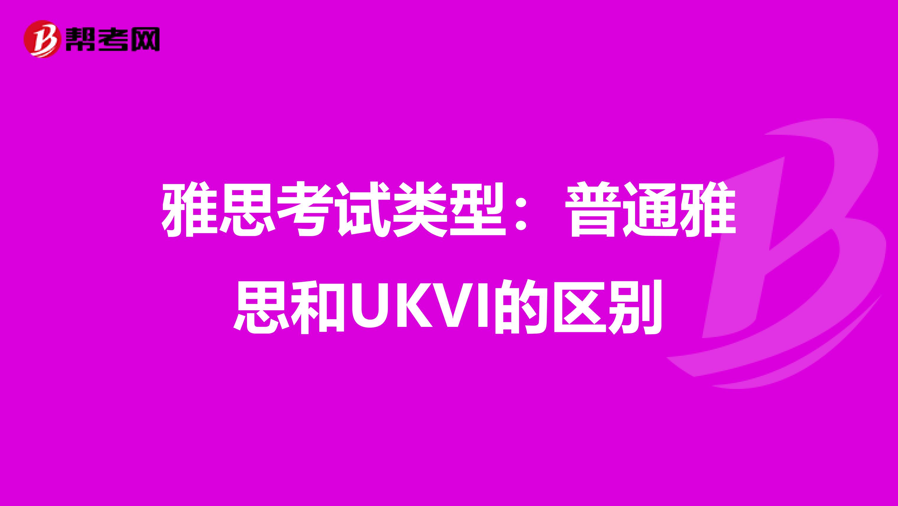 雅思考试类型：普通雅思和UKVI的区别