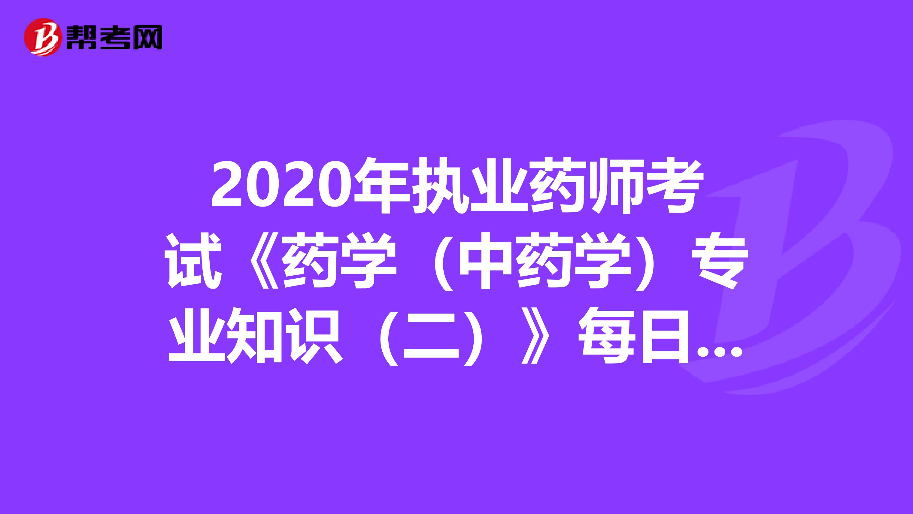 2020年执业药师考试《药学（中药学）专业知识（二）》每日一练0627