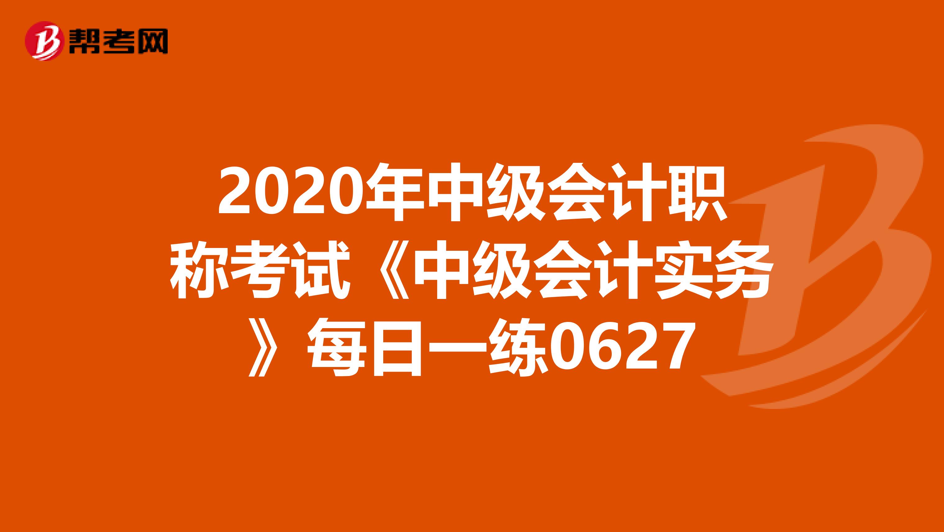 2020年中級會計職稱考試《中級會計實務》每日一練0627