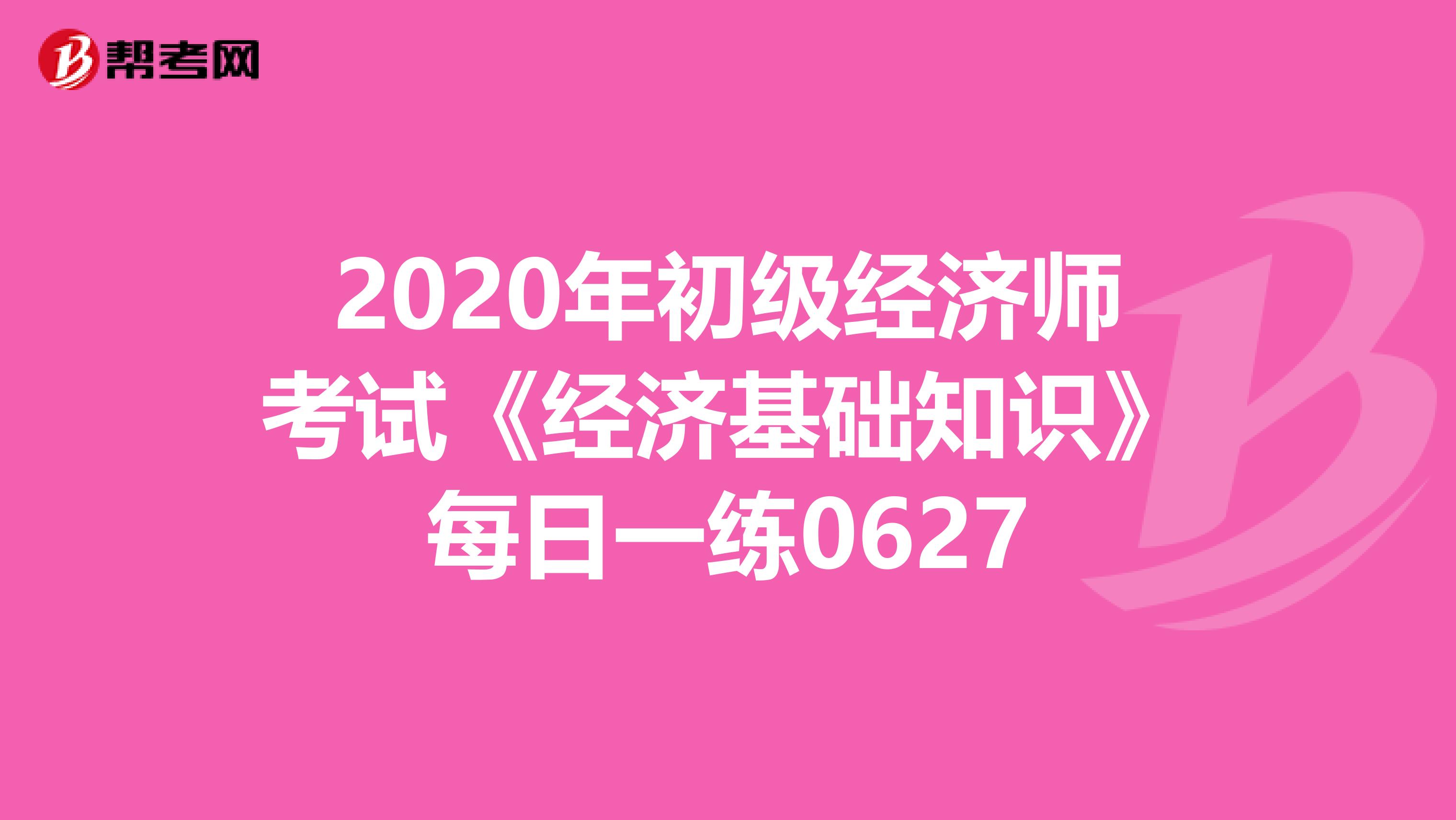 2020年初级经济师考试《经济基础知识》每日一练0627