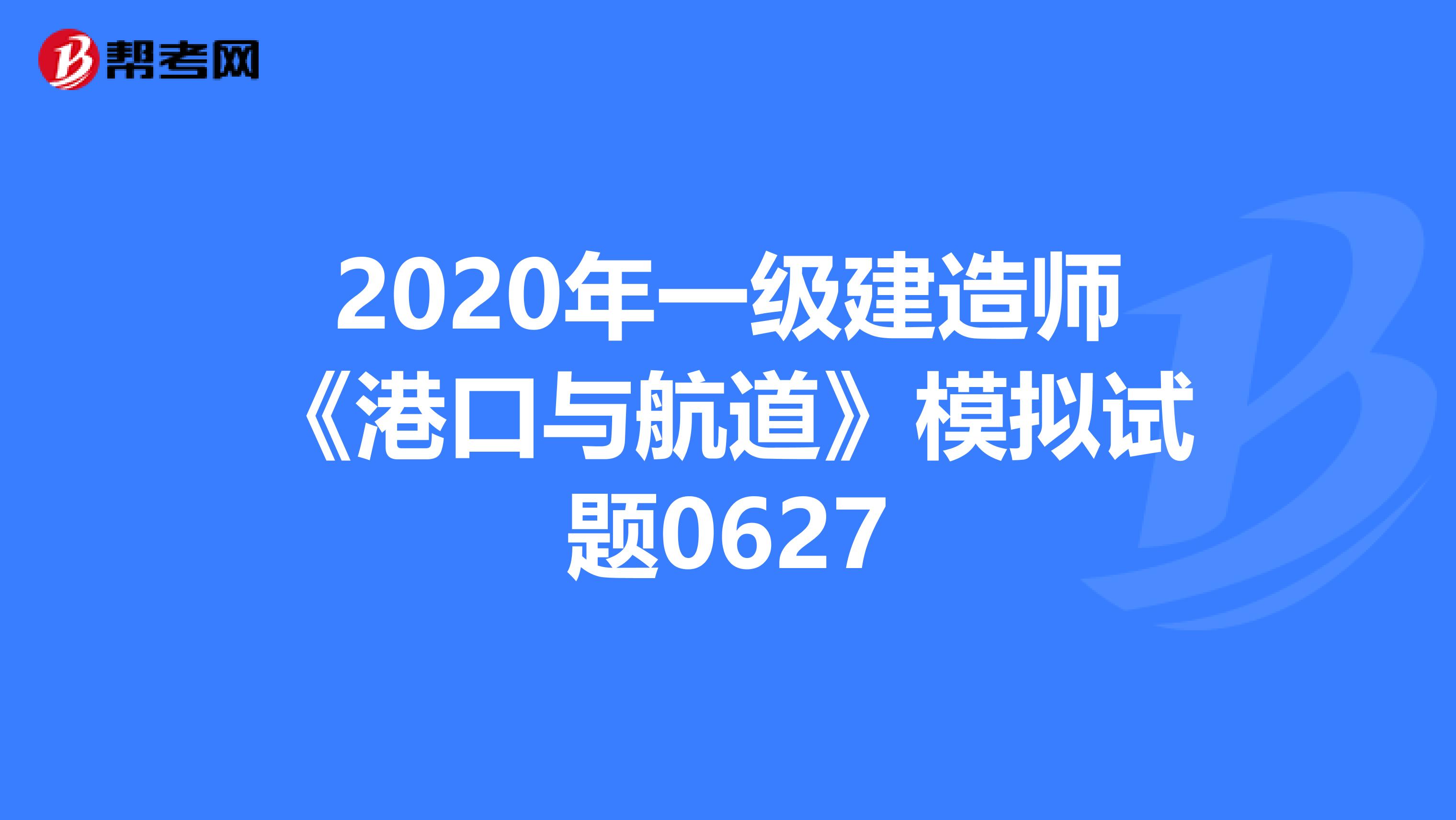 2020年一级建造师《港口与航道》模拟试题0627