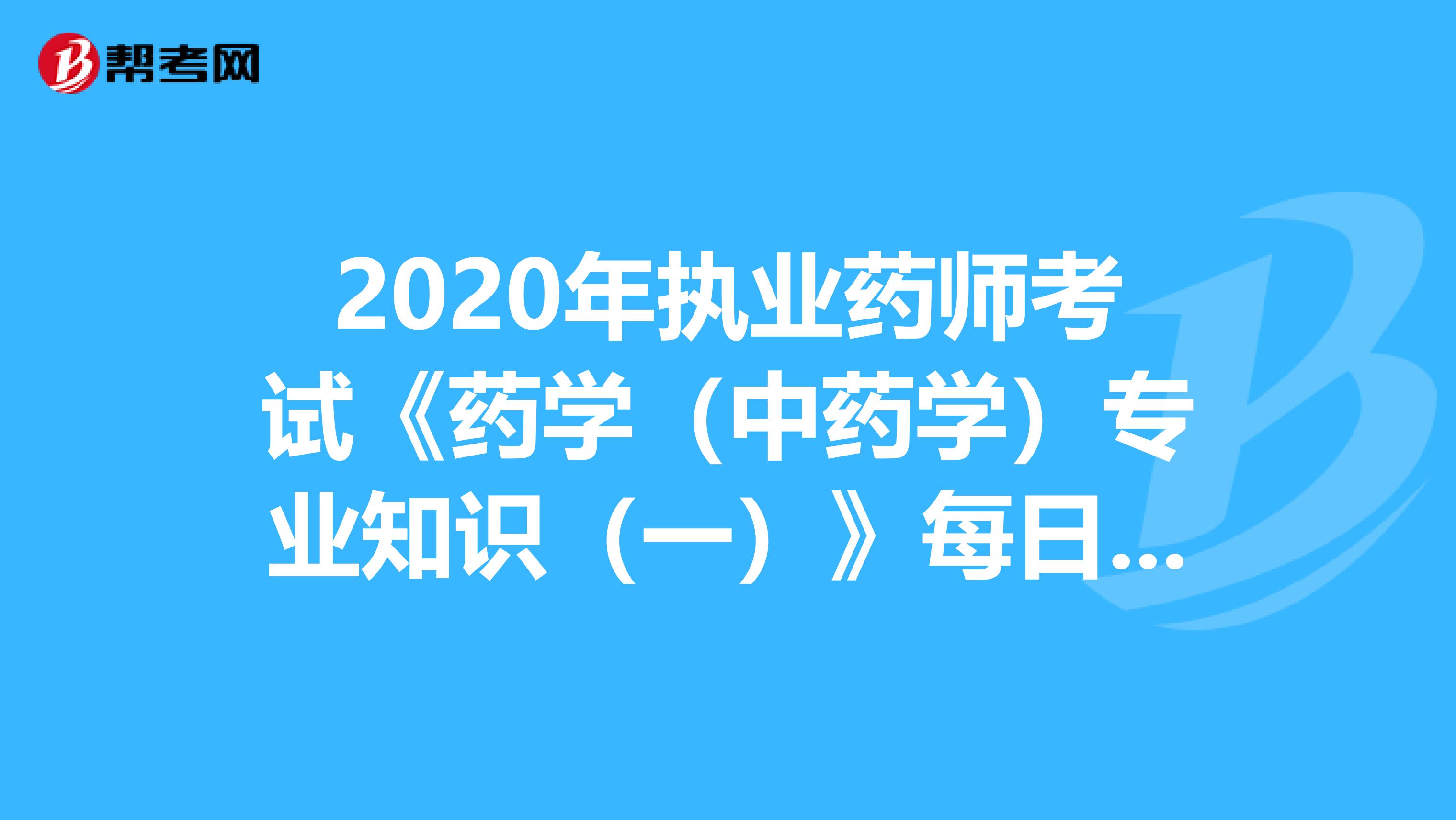 2020年執業藥師考試《藥學（中藥學）專業知識（一）》每日一練0627