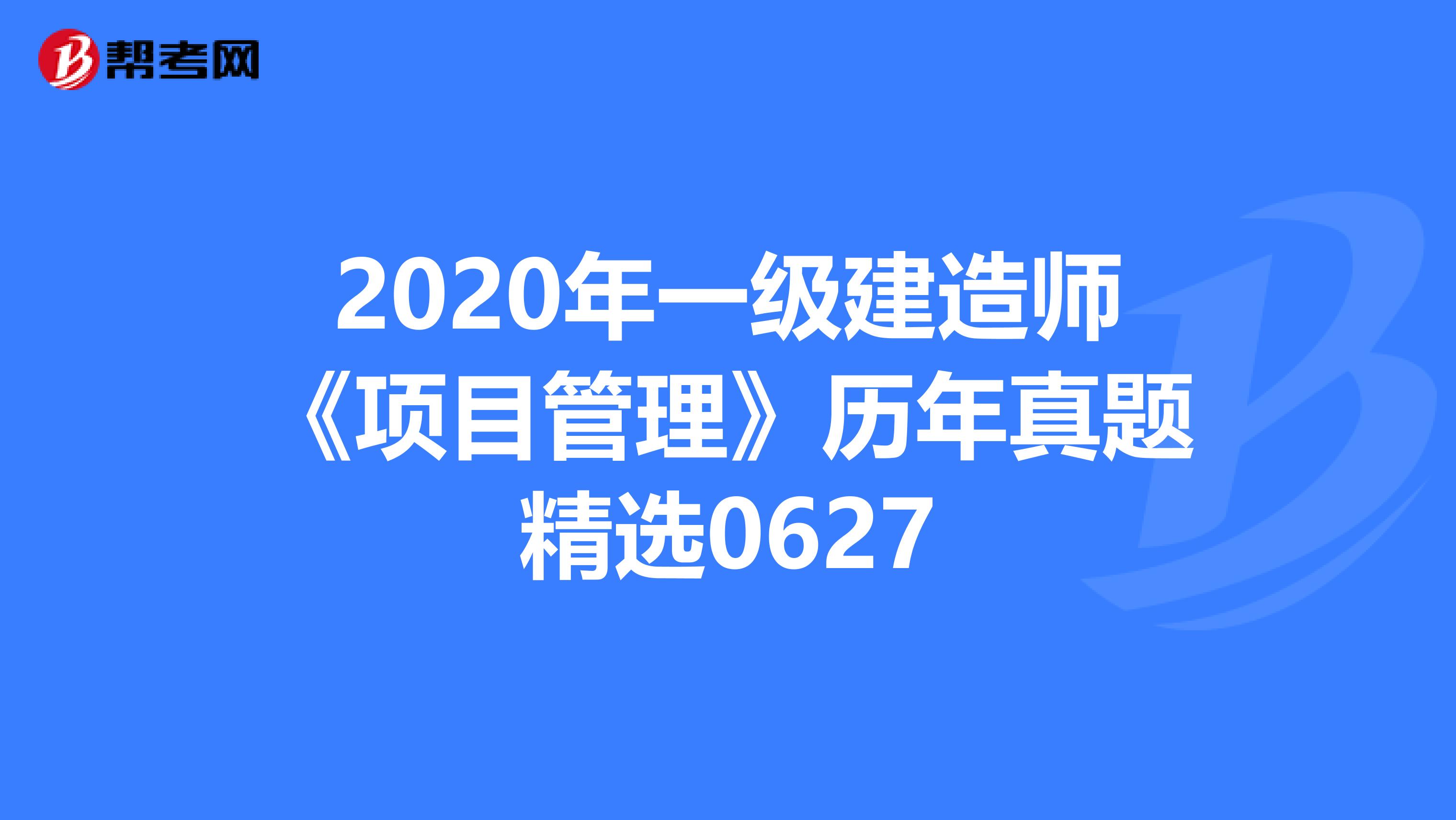 2020年一级建造师《项目管理》历年真题精选0627