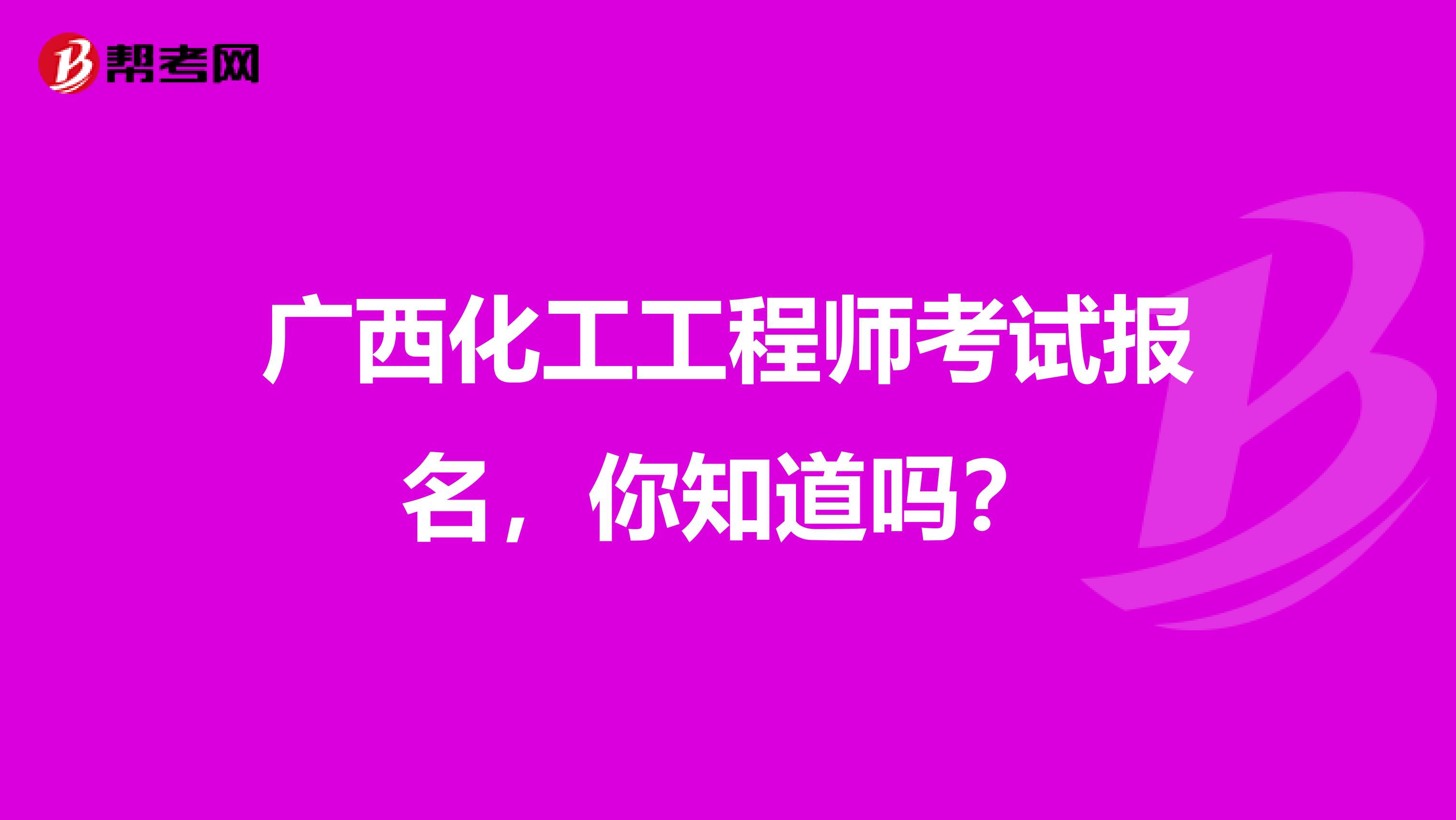 广西化工工程师考试报名，你知道吗？