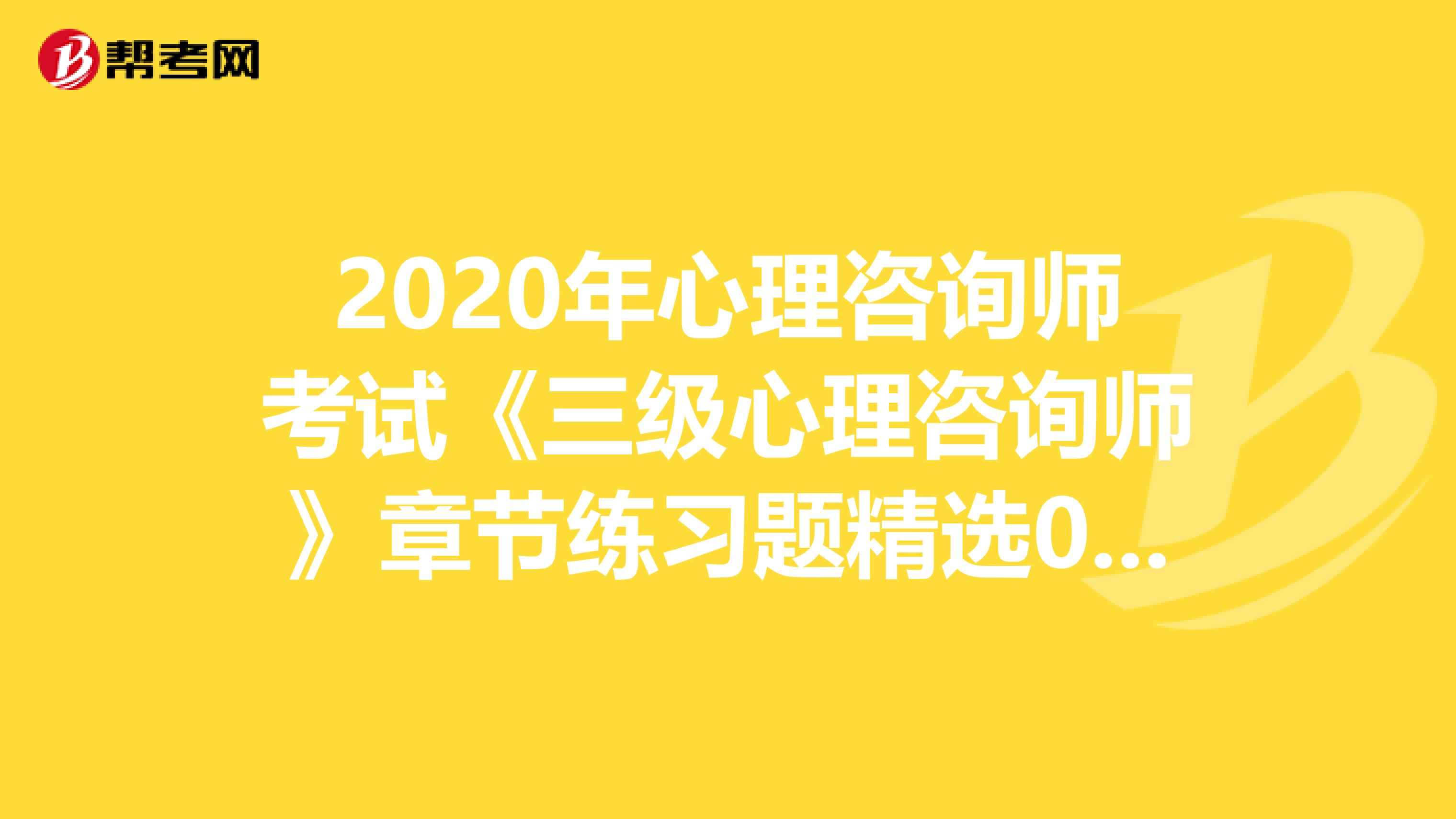 2020年心理咨询师考试《三级心理咨询师》章节练习题精选0627