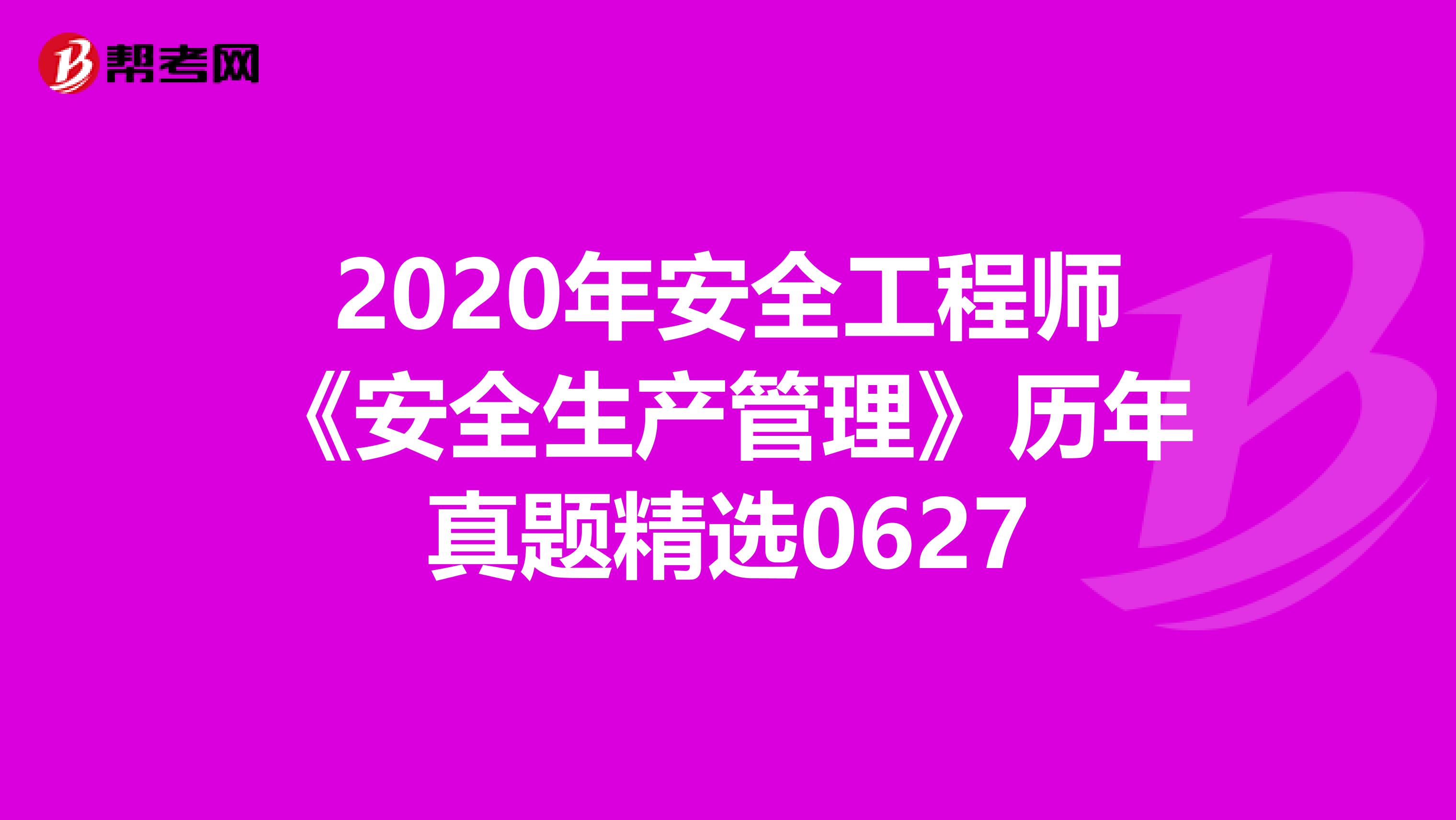 2020年安全工程师《安全生产管理》历年真题精选0627