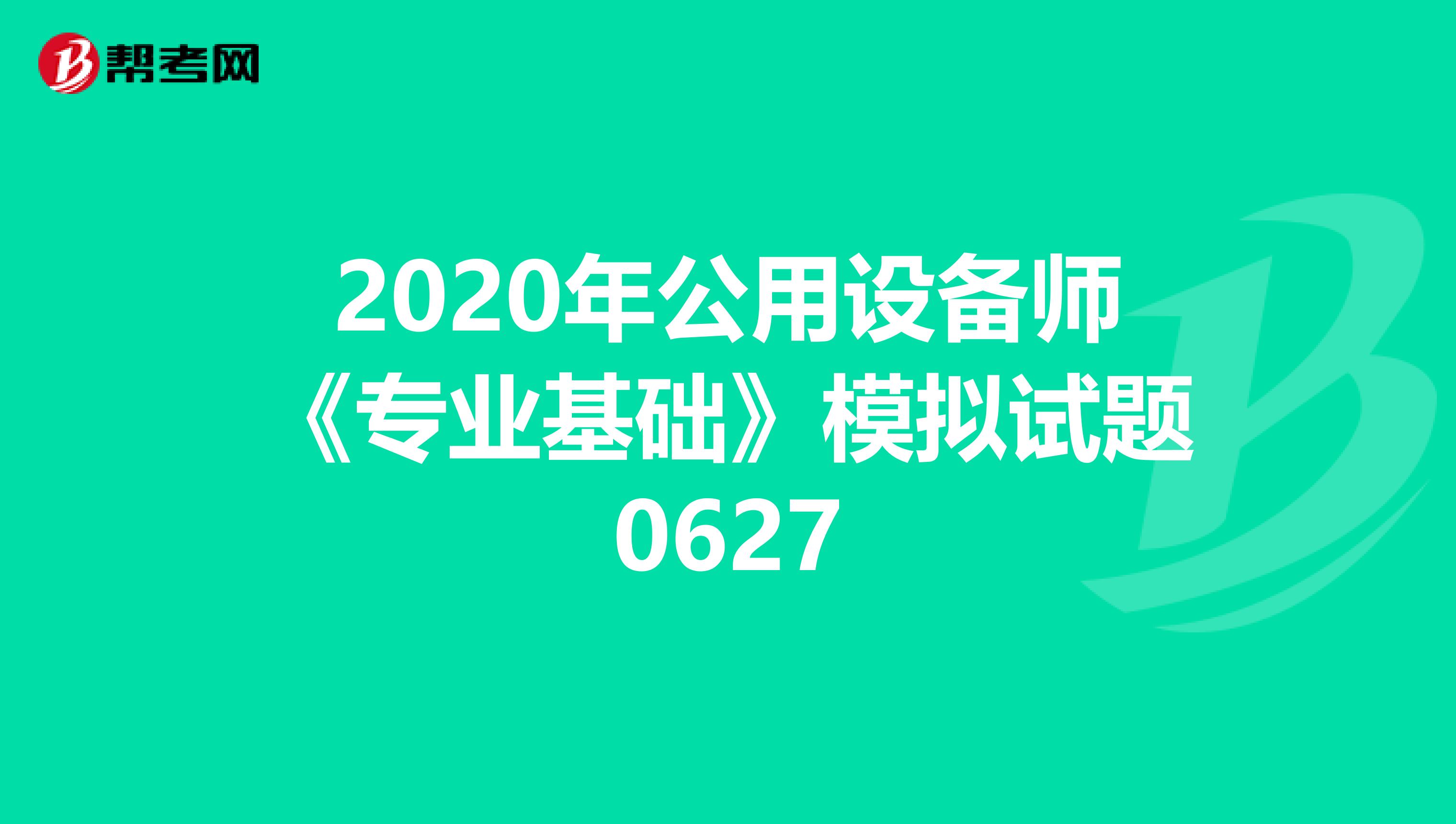 2020年公用设备师《专业基础》模拟试题0627