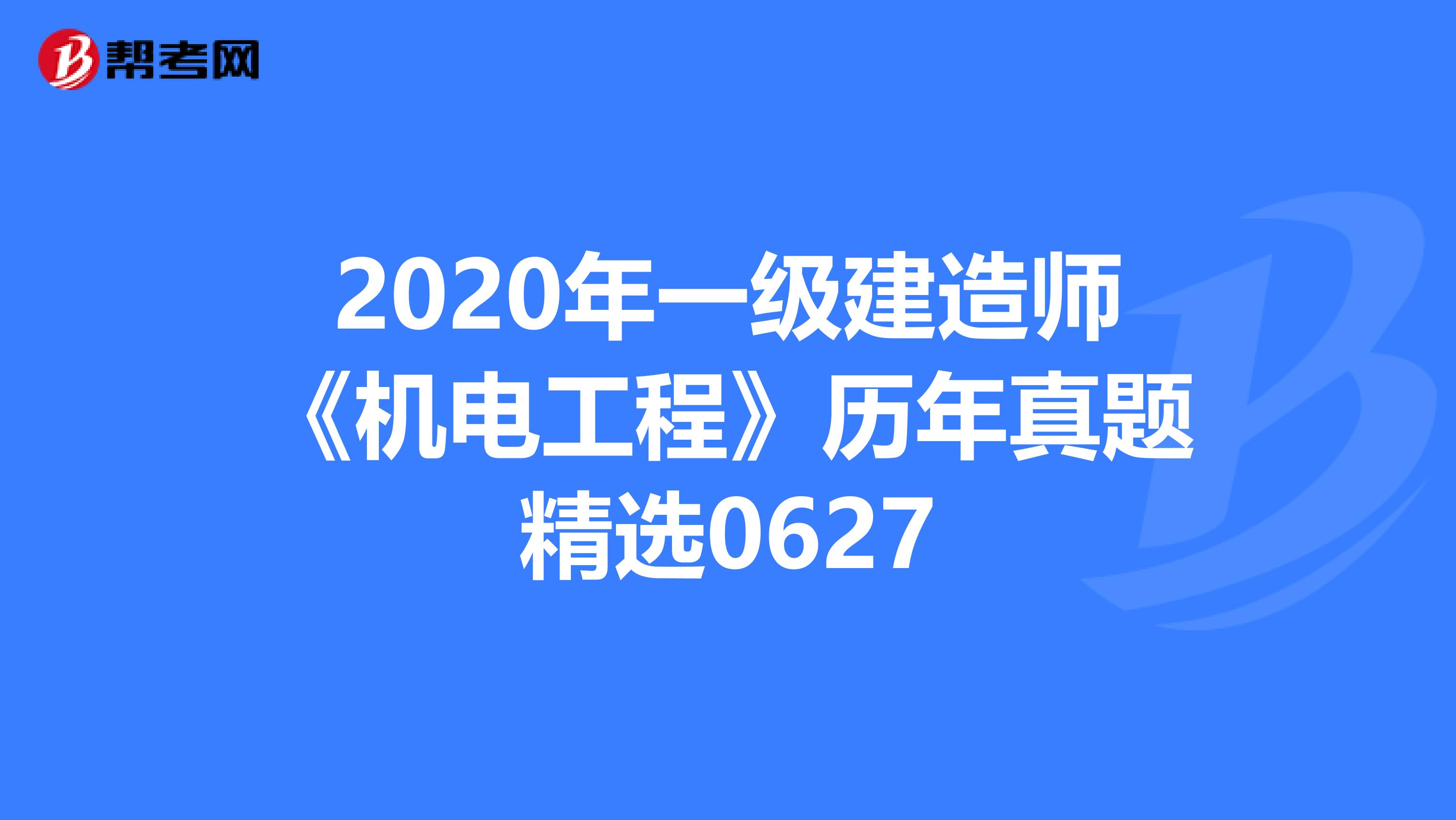 2020年一级建造师《机电工程》历年真题精选0627
