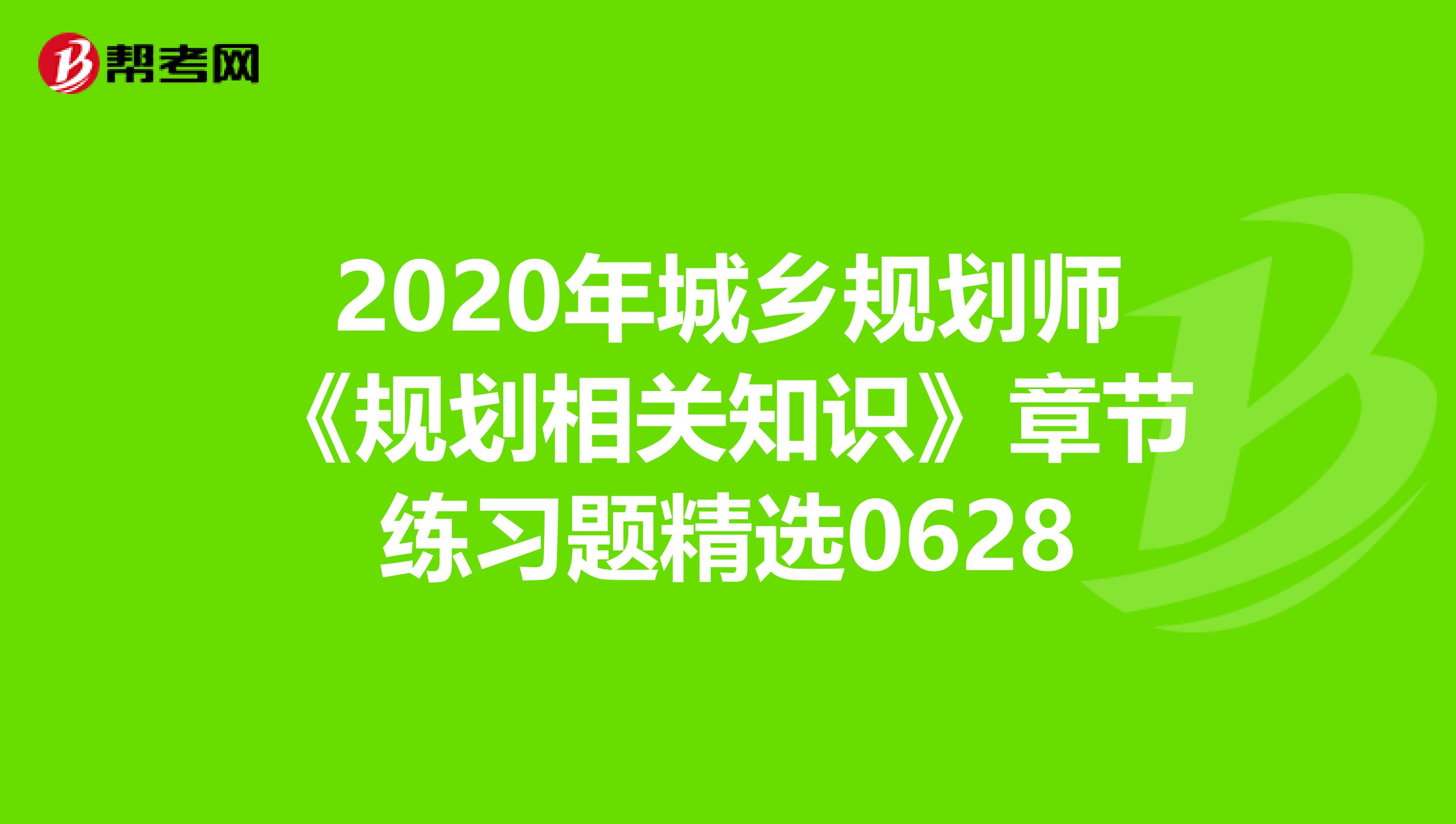 2020年城乡规划师《规划相关知识》章节练习题精选0628