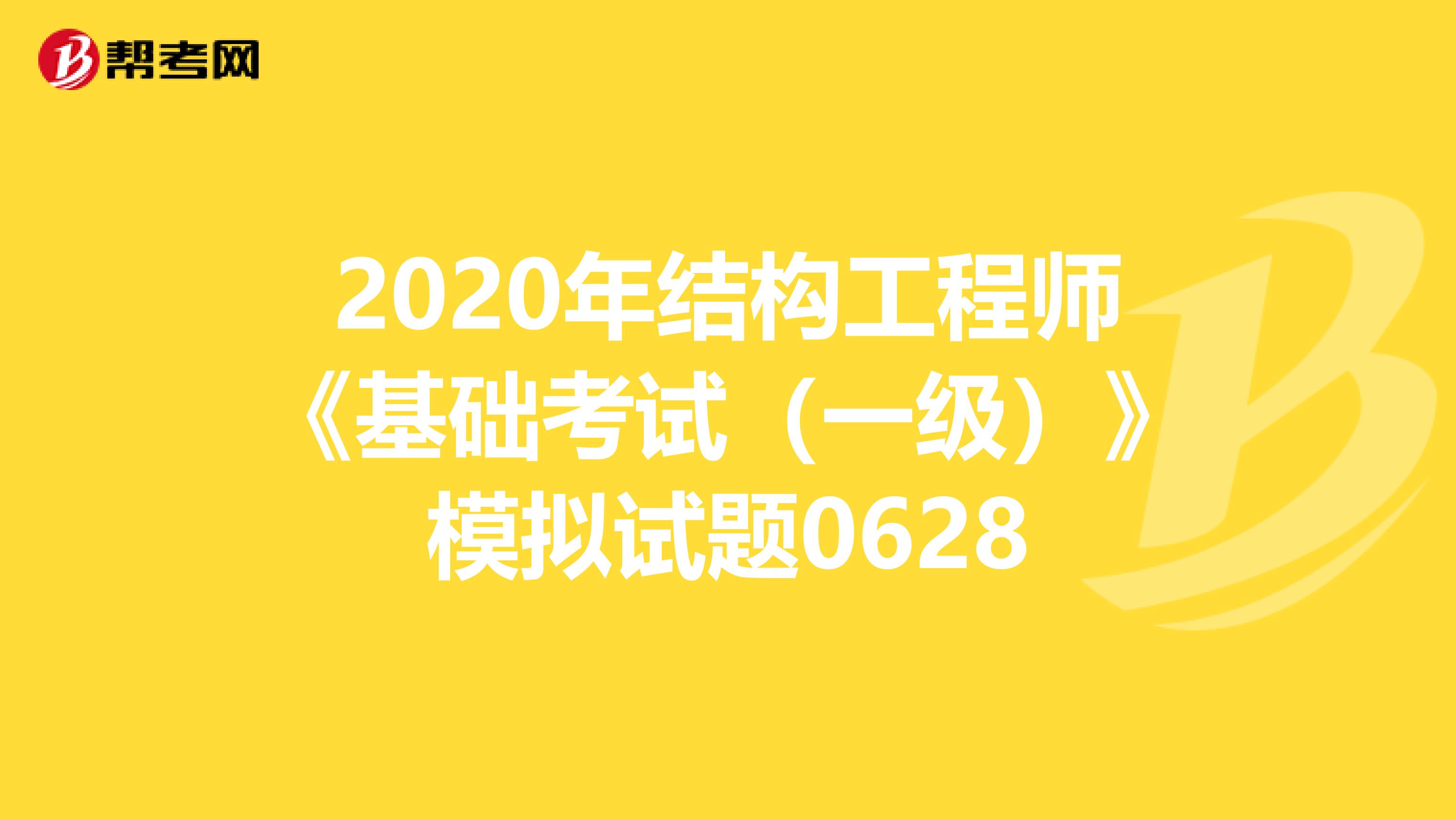 2020年结构工程师《基础考试（一级）》模拟试题0628