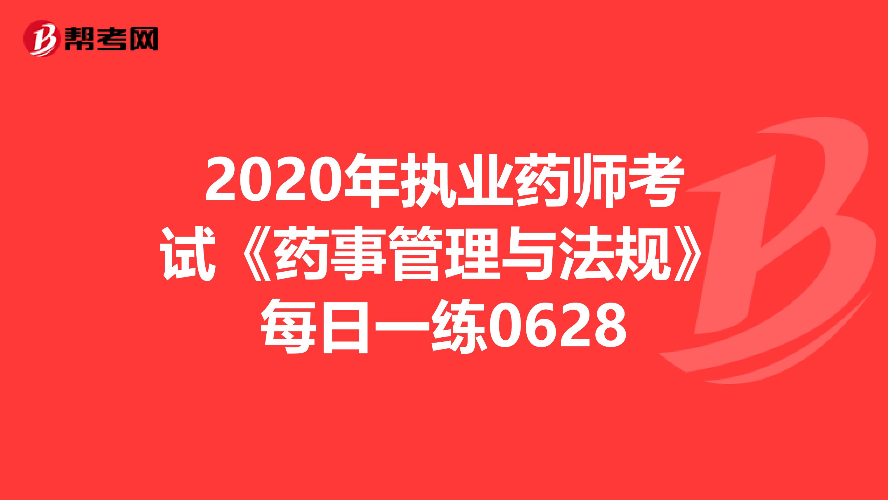 2020年执业药师考试《药事管理与法规》每日一练0628