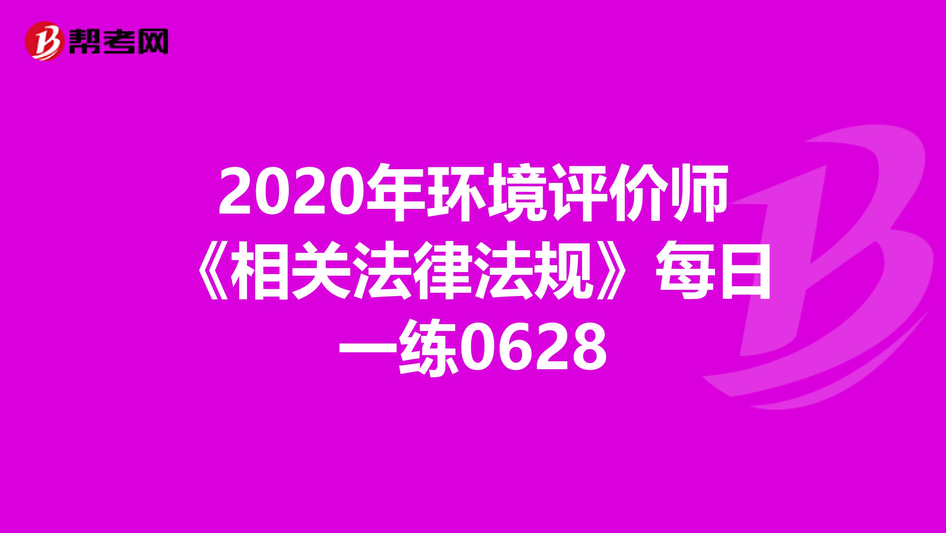 2020年环境评价师《相关法律法规》每日一练0628
