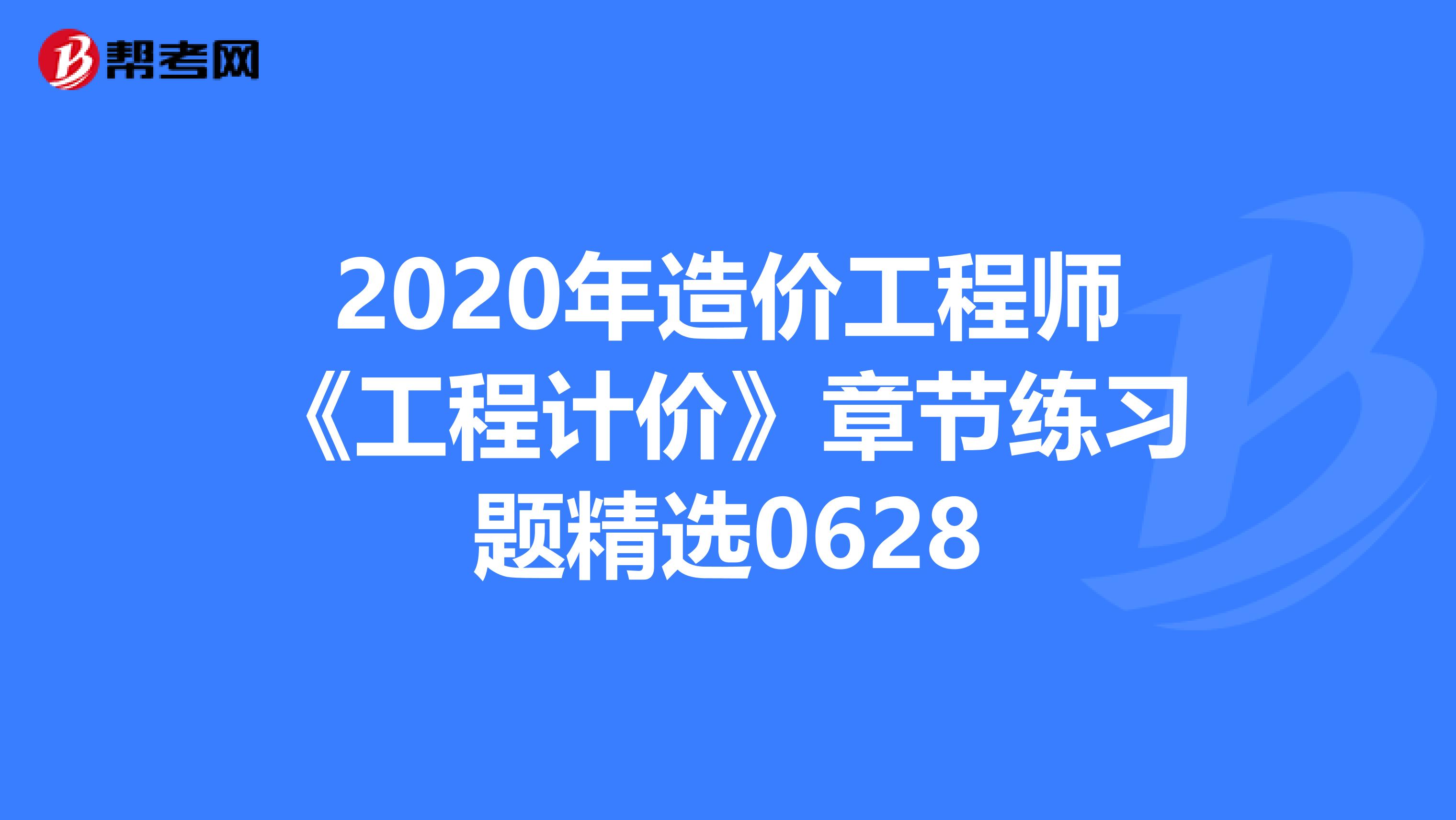 2020年造价工程师《工程计价》章节练习题精选0628