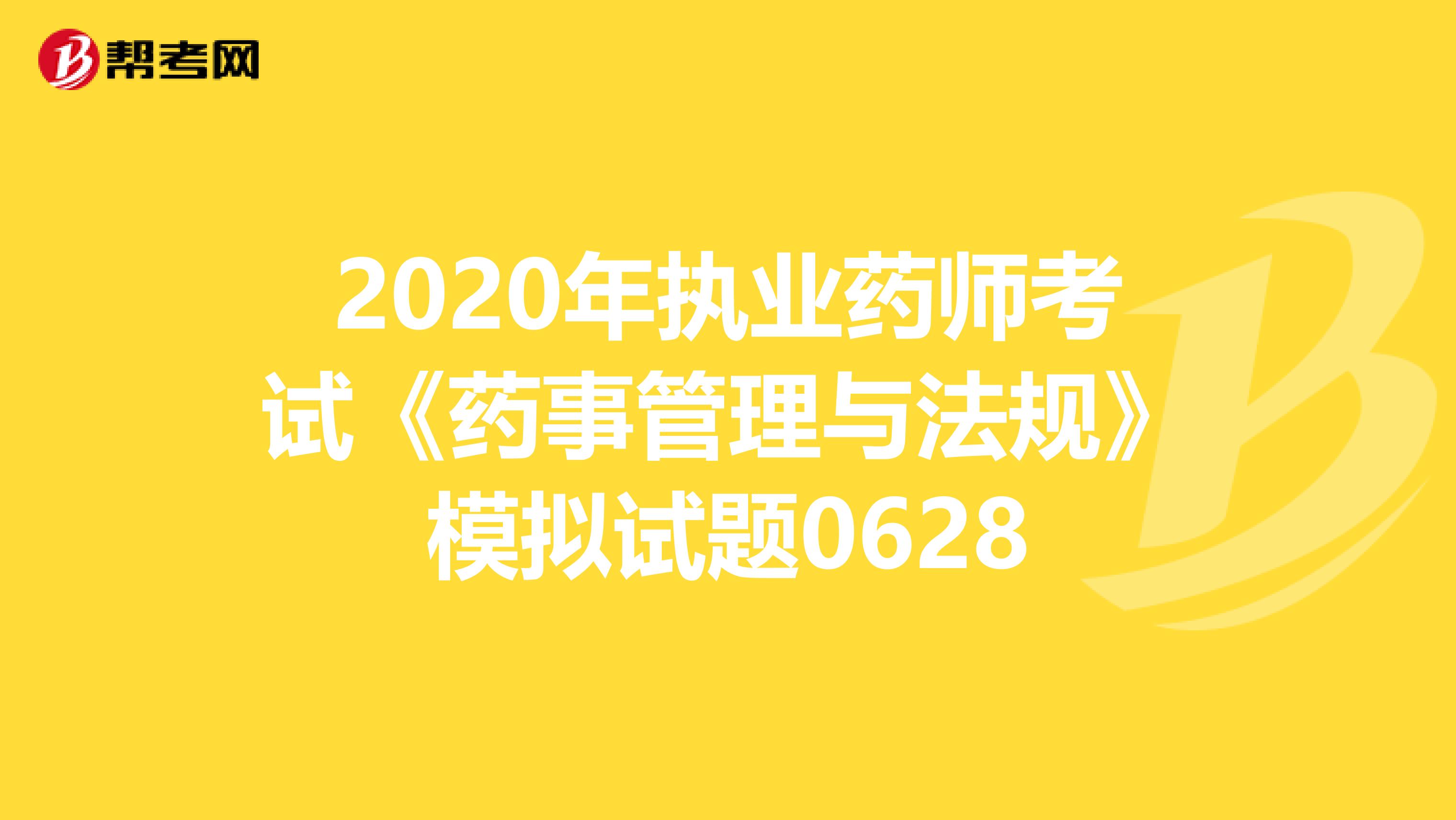 2020年执业药师考试《药事管理与法规》模拟试题0628