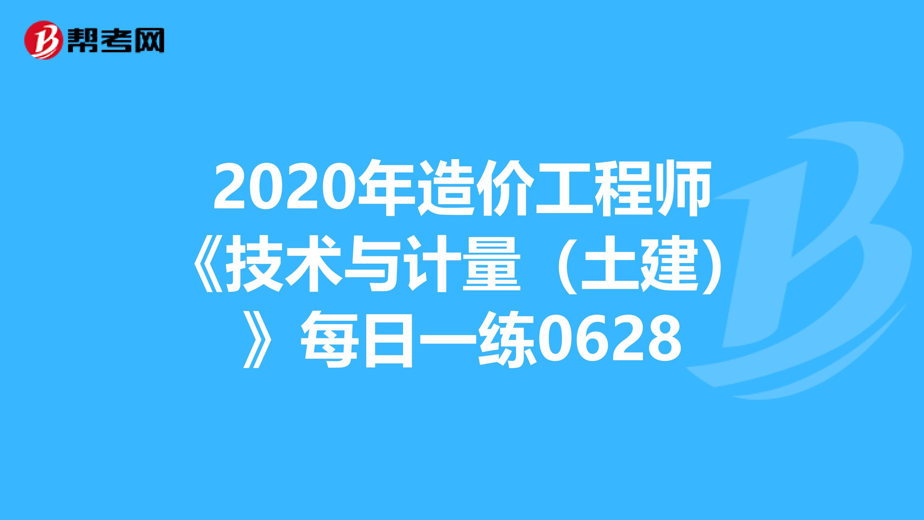 2020年造价工程师《技术与计量（土建）》每日一练0628