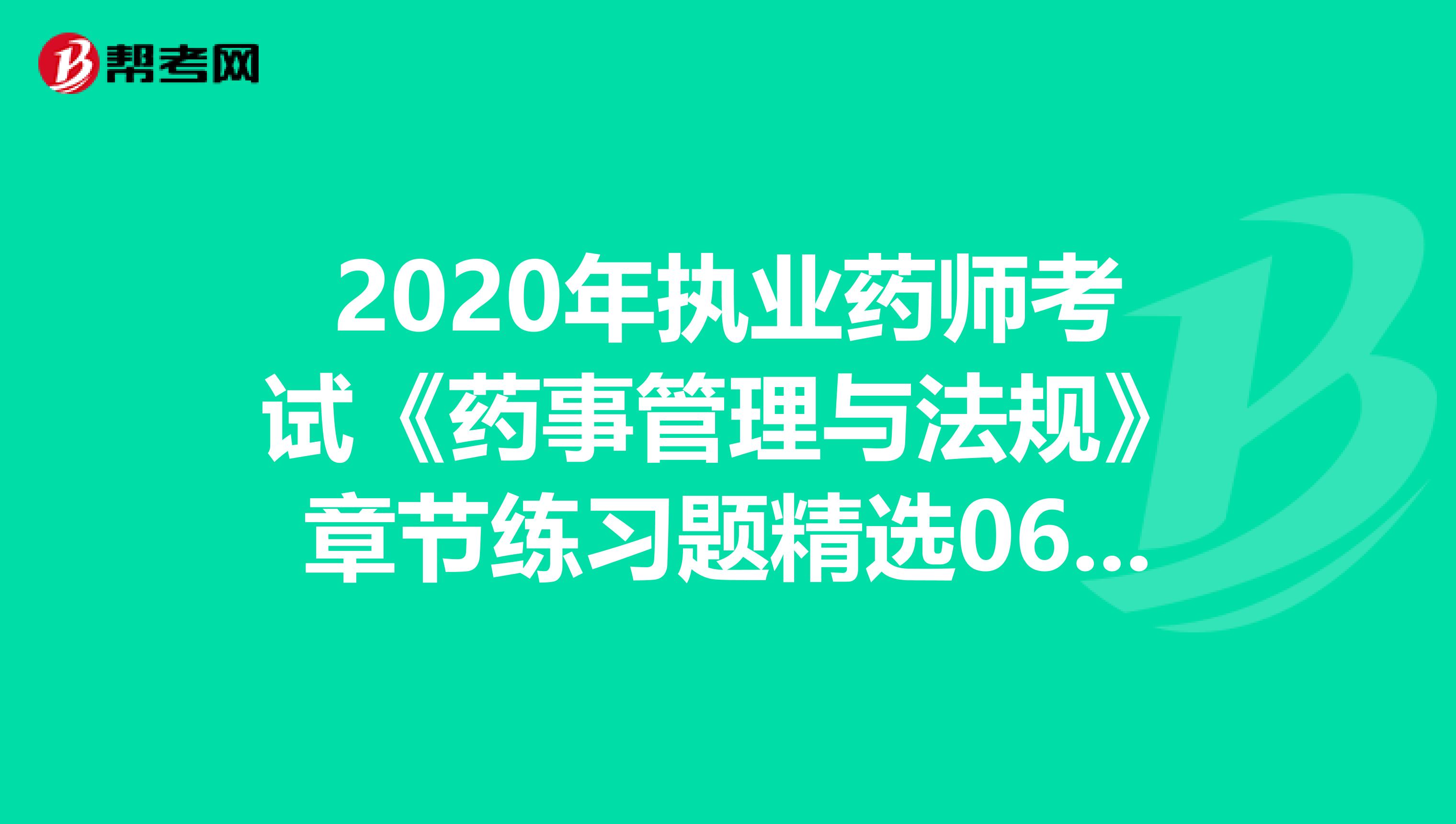 2020年执业药师考试《药事管理与法规》章节练习题精选0628