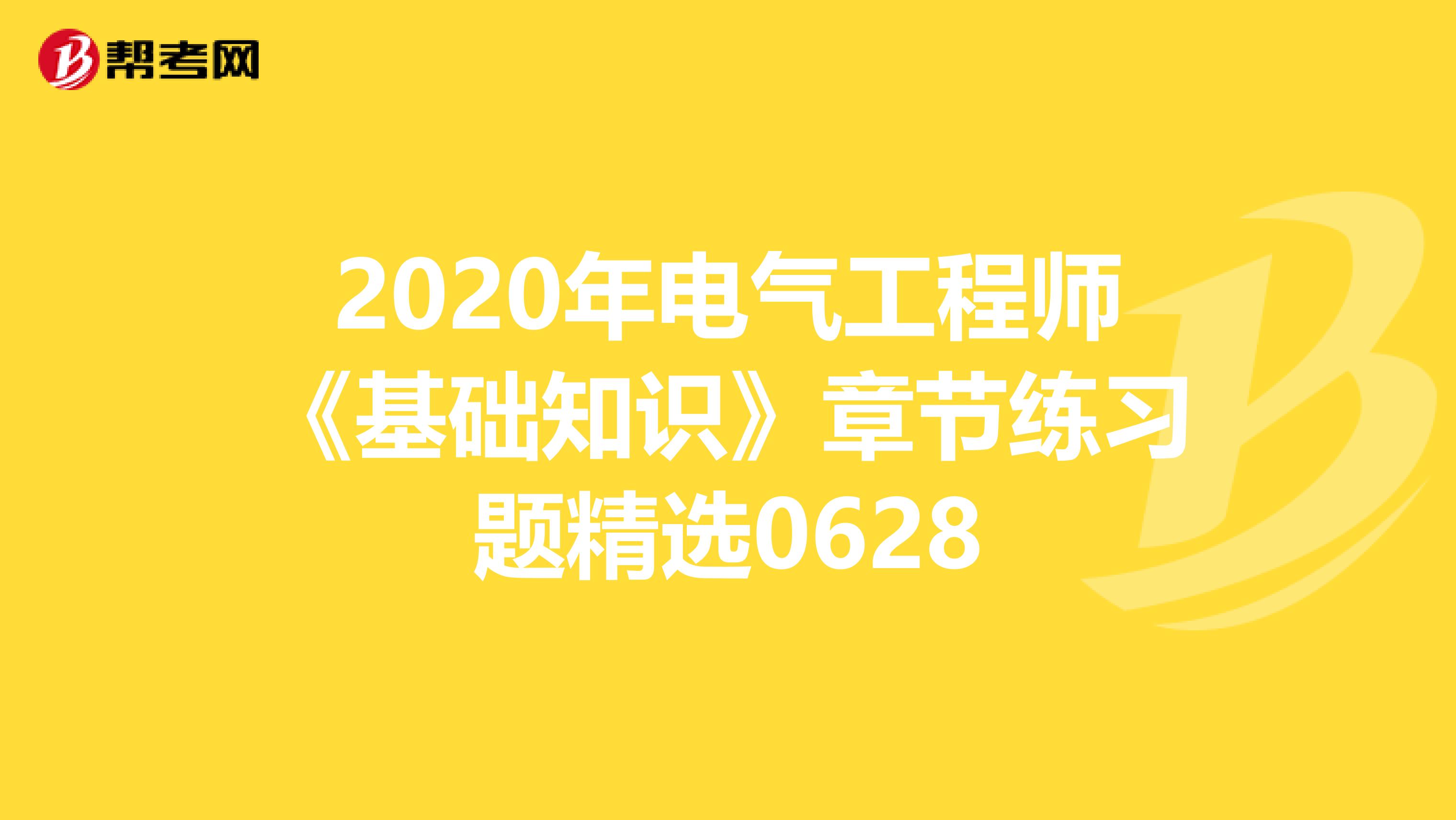 2020年电气工程师《基础知识》章节练习题精选0628