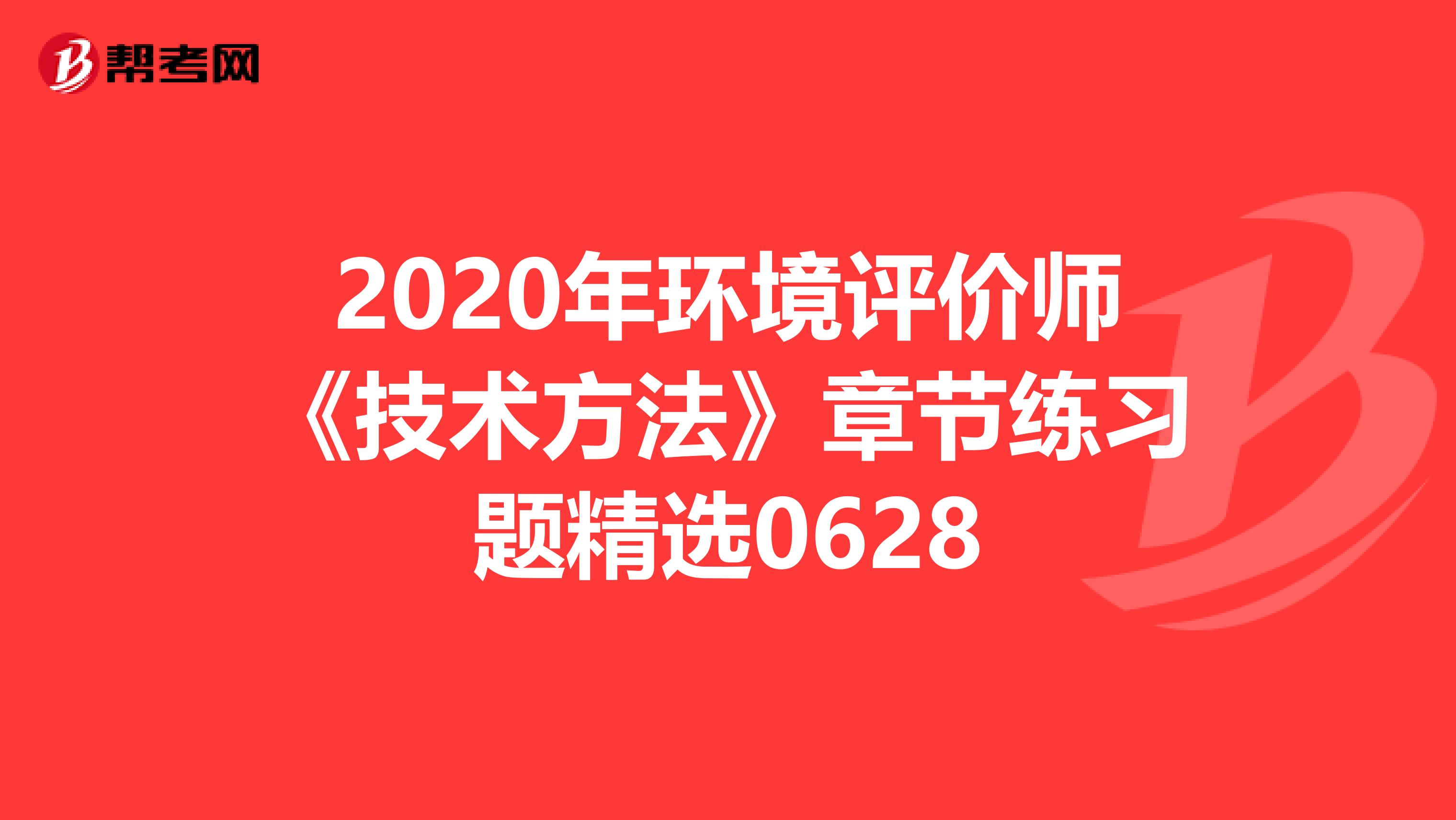 2020年环境评价师《技术方法》章节练习题精选0628