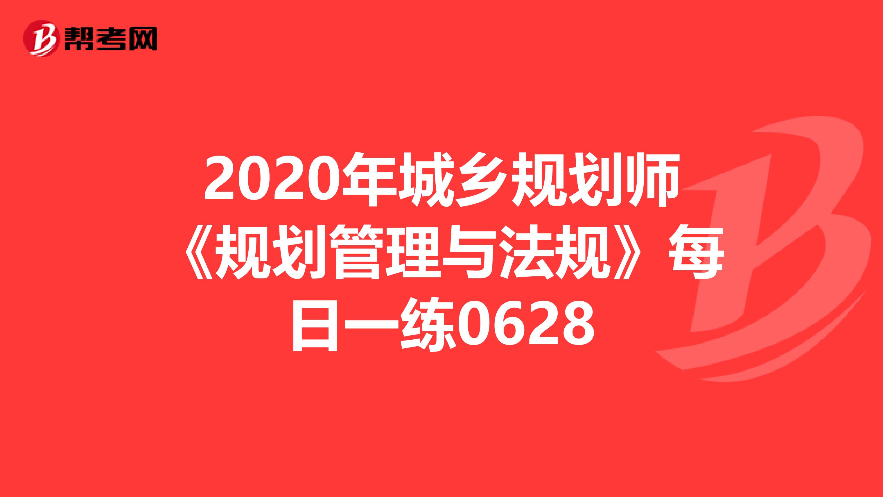 2020年城乡规划师《规划管理与法规》每日一练0628