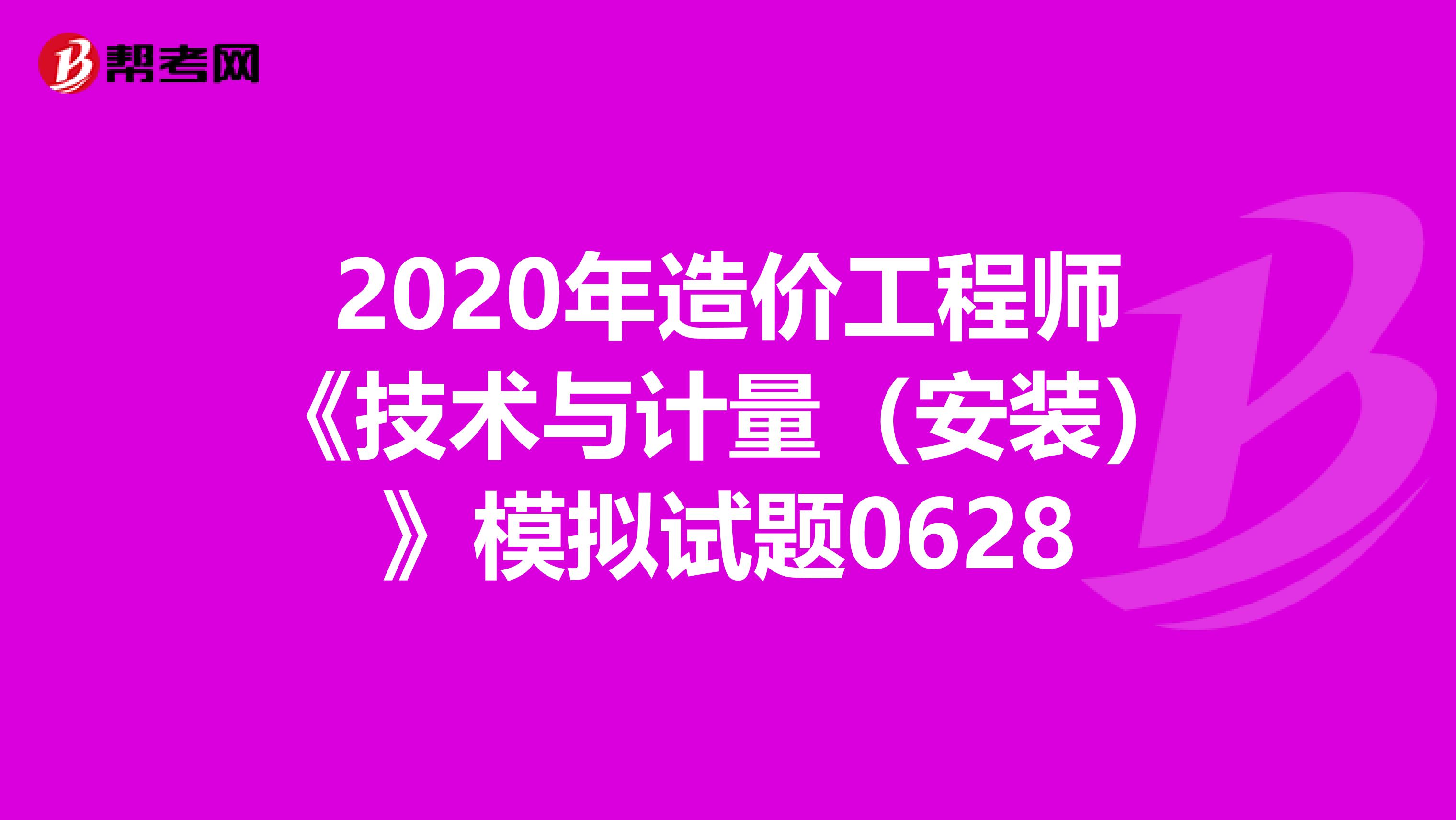 2020年造价工程师《技术与计量（安装）》模拟试题0628