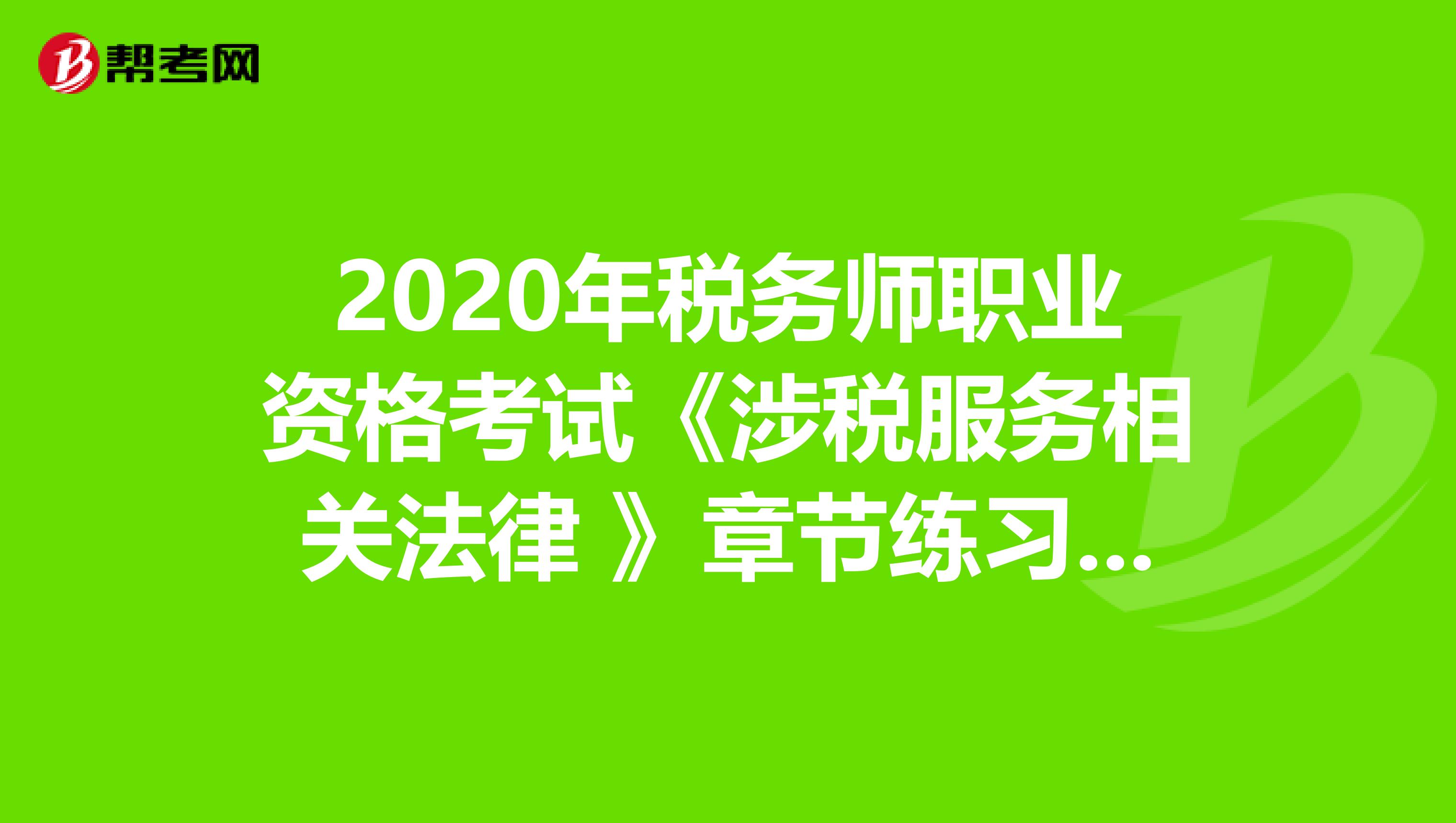 2020年税务师职业资格考试《涉税服务相关法律 》章节练习题精选0628