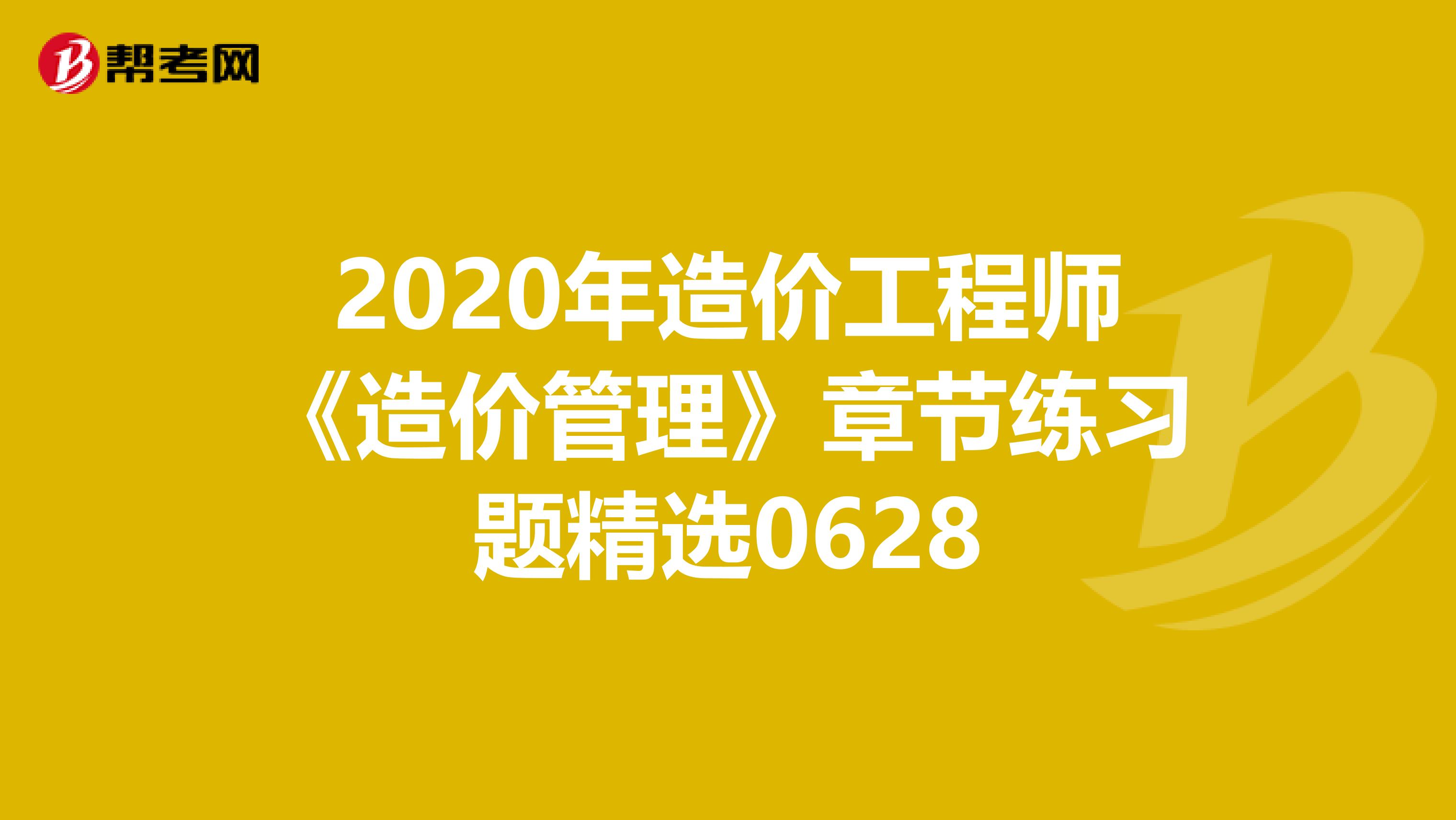 2020年造价工程师《造价管理》章节练习题精选0628