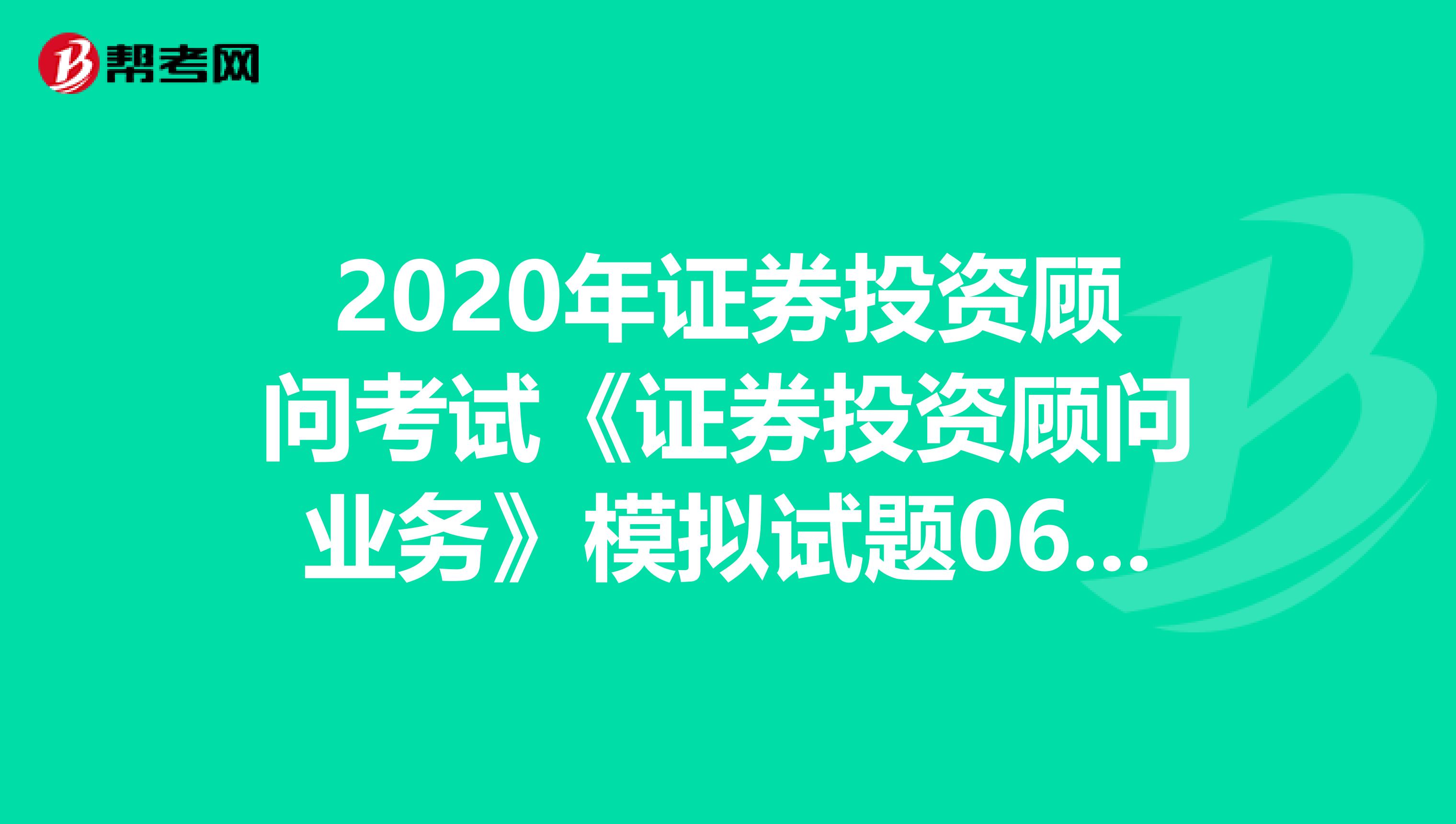 2020年证券投资顾问考试《证券投资顾问业务》模拟试题0628