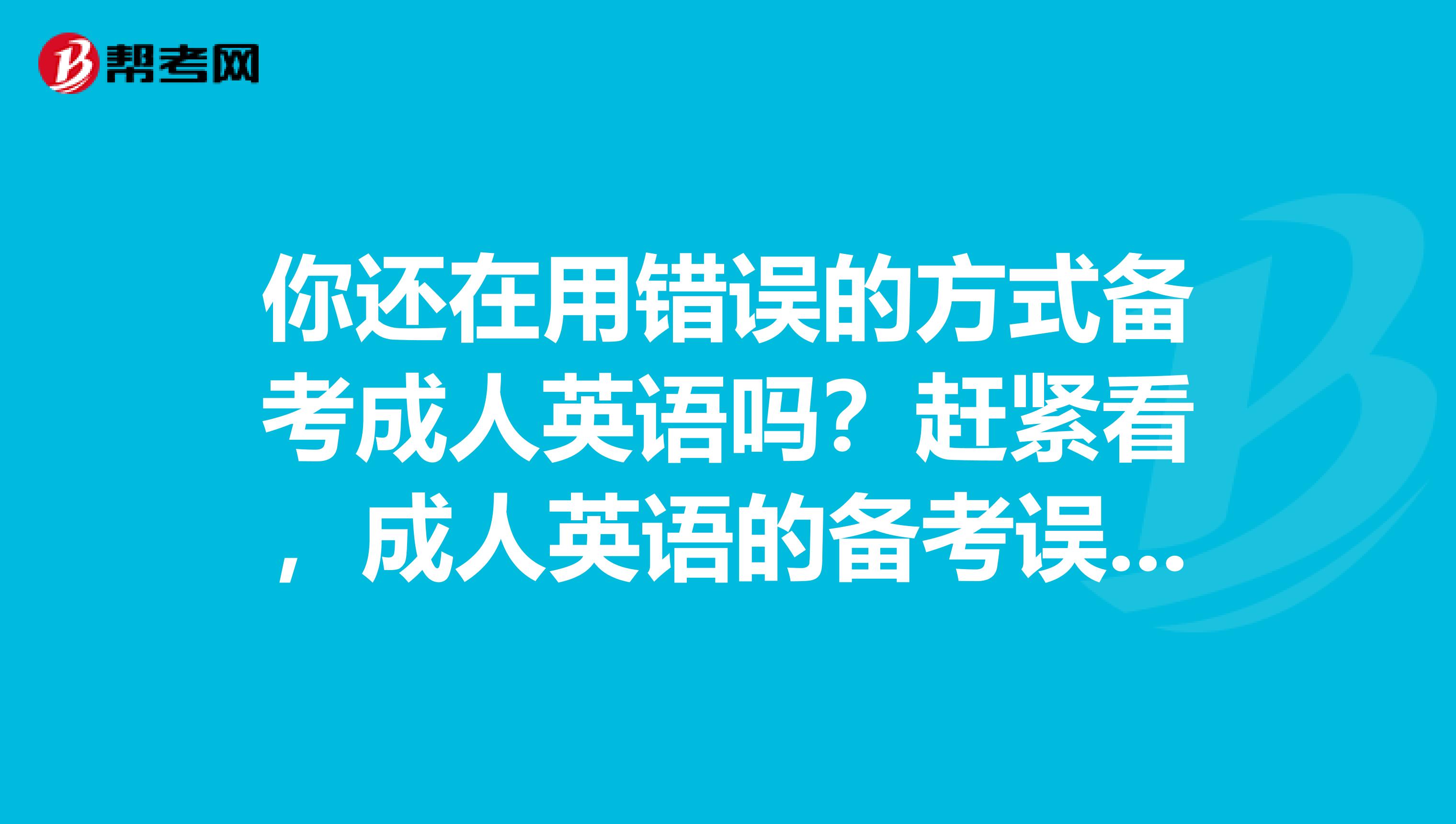 你还在用错误的方式备考成人英语吗？赶紧看，成人英语的备考误区！！！