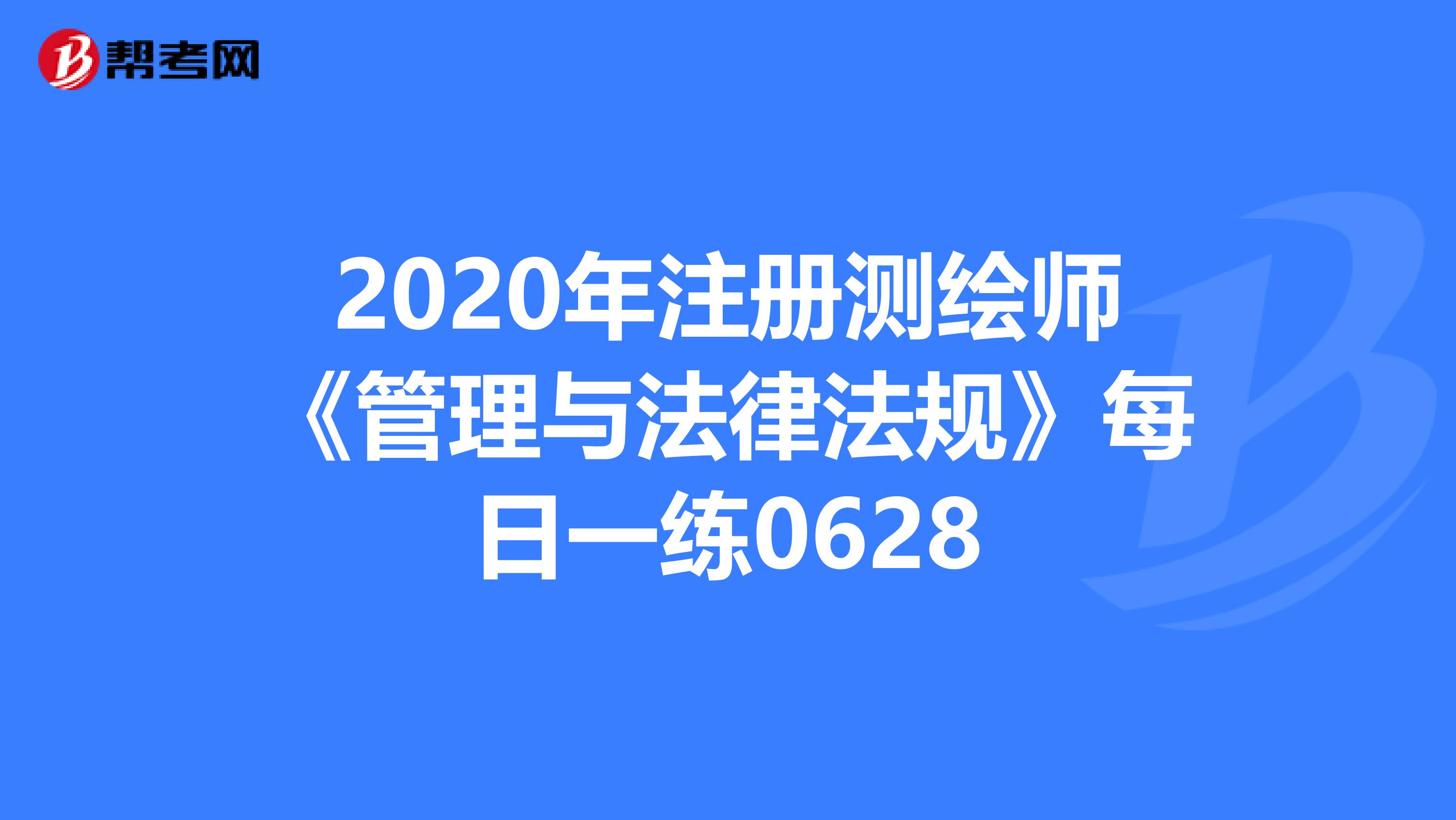 2020年注册测绘师《管理与法律法规》每日一练0628