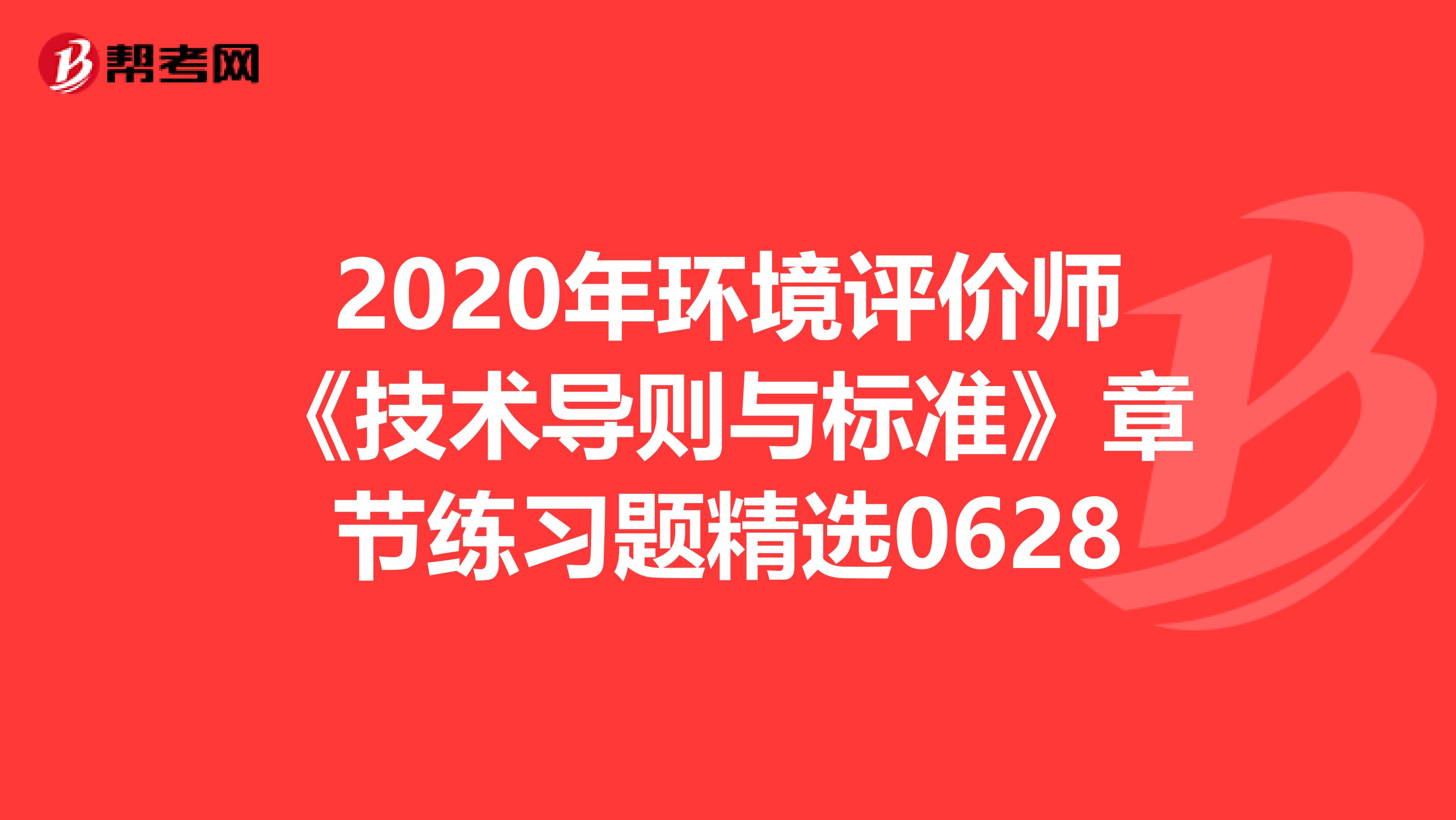 2020年环境评价师《技术导则与标准》章节练习题精选0628