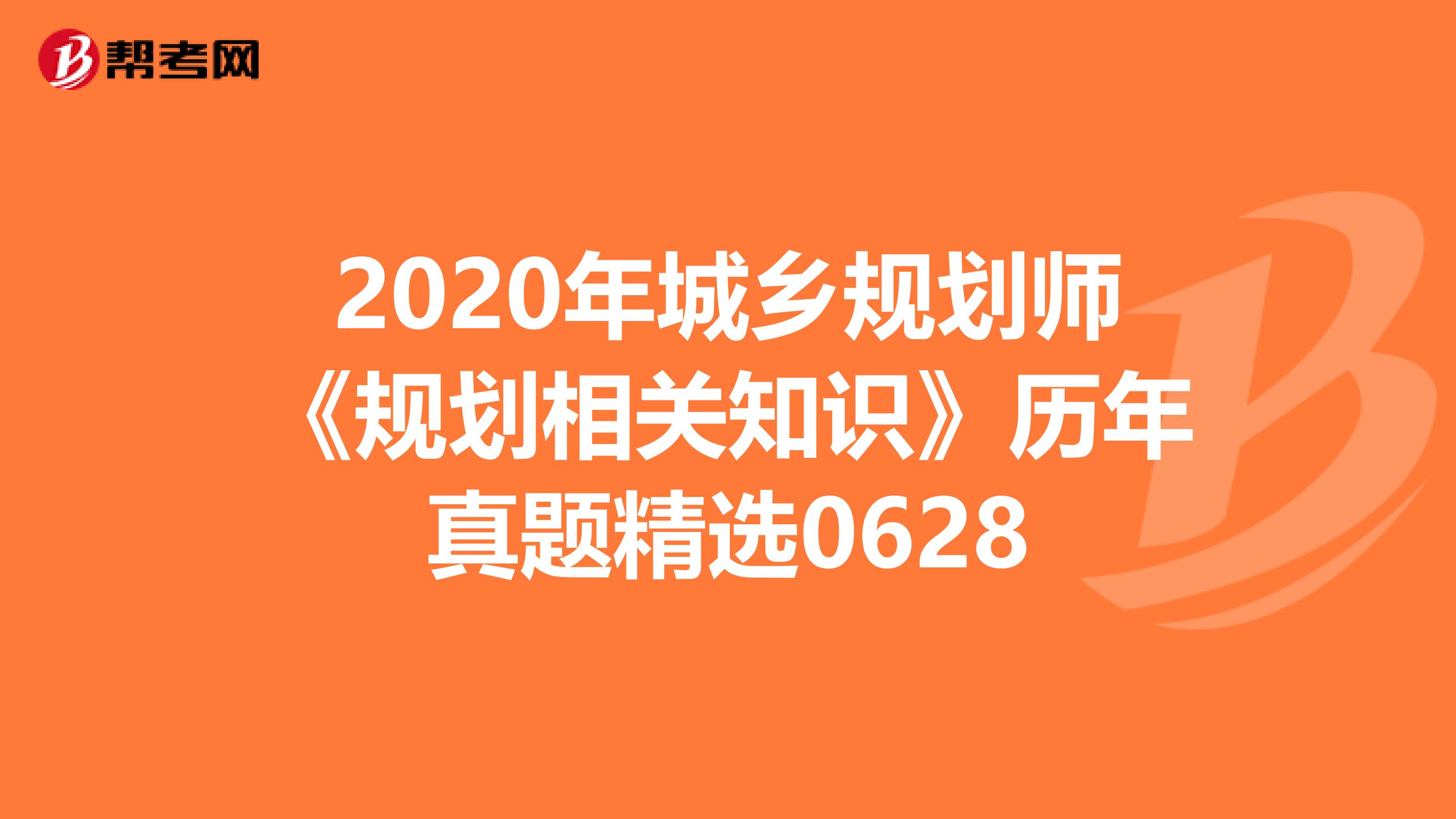2020年城乡规划师《规划相关知识》历年真题精选0628
