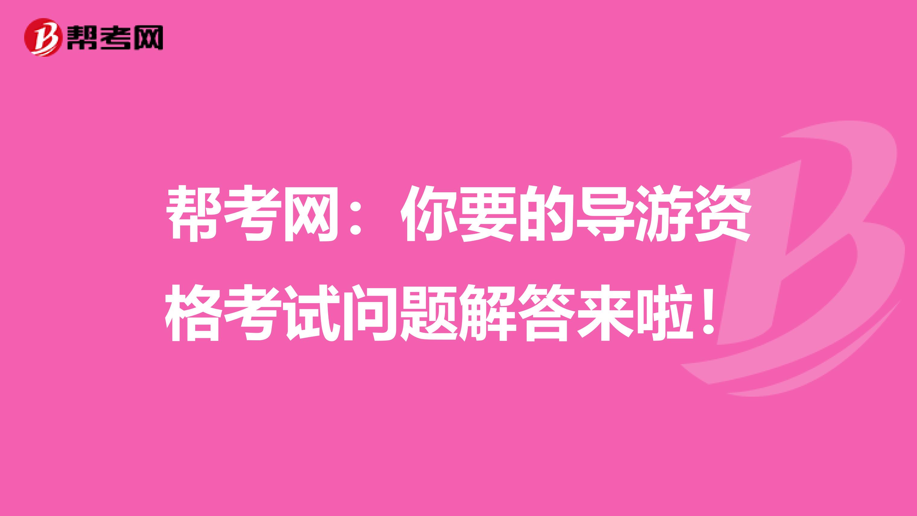 帮考网：你要的导游资格考试问题解答来啦！