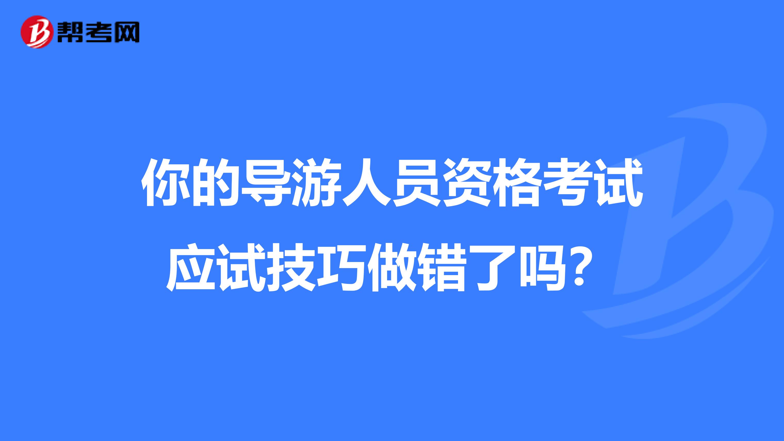 你的导游人员资格考试应试技巧做错了吗？