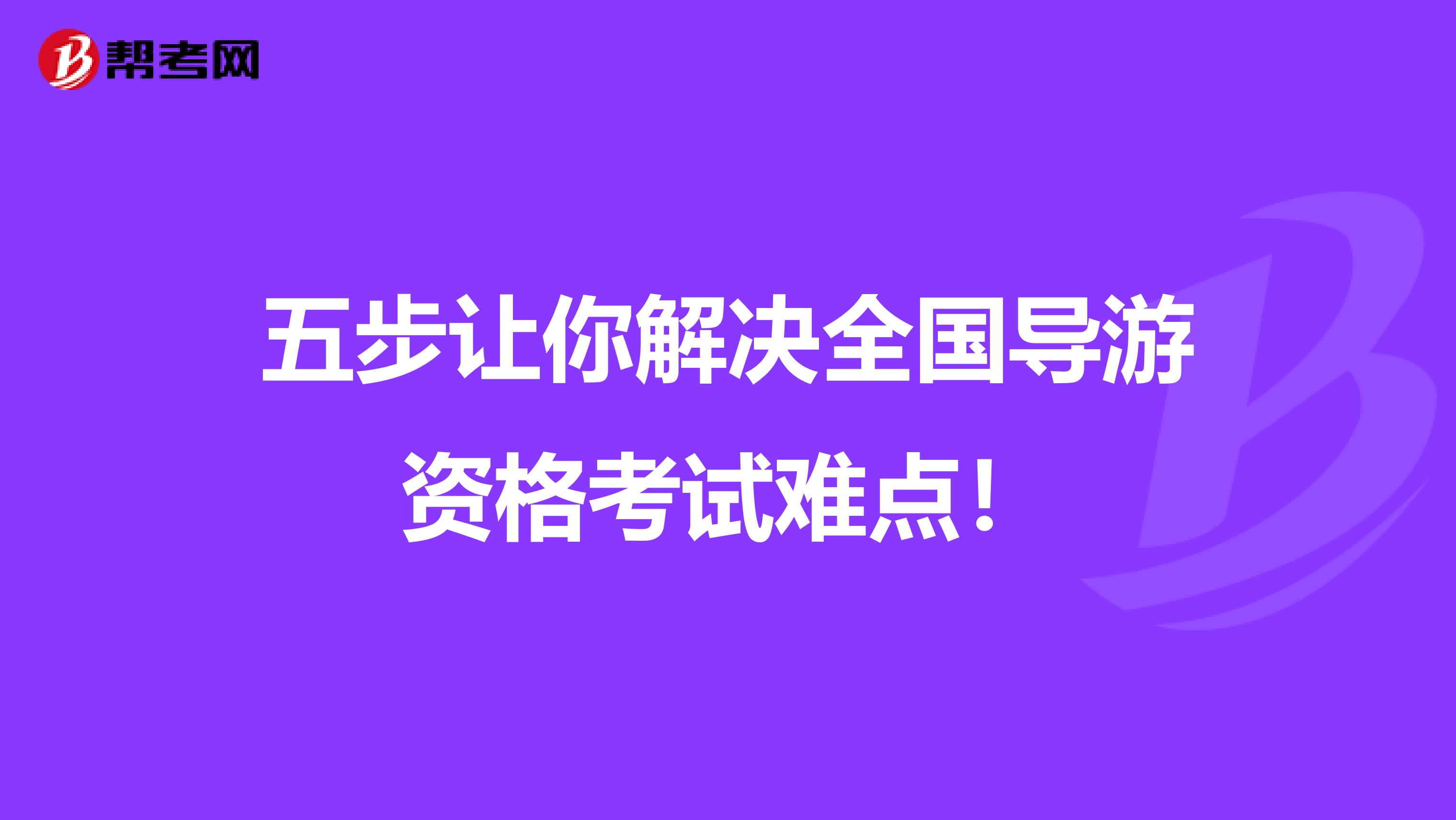 五步让你解决全国导游资格考试难点！