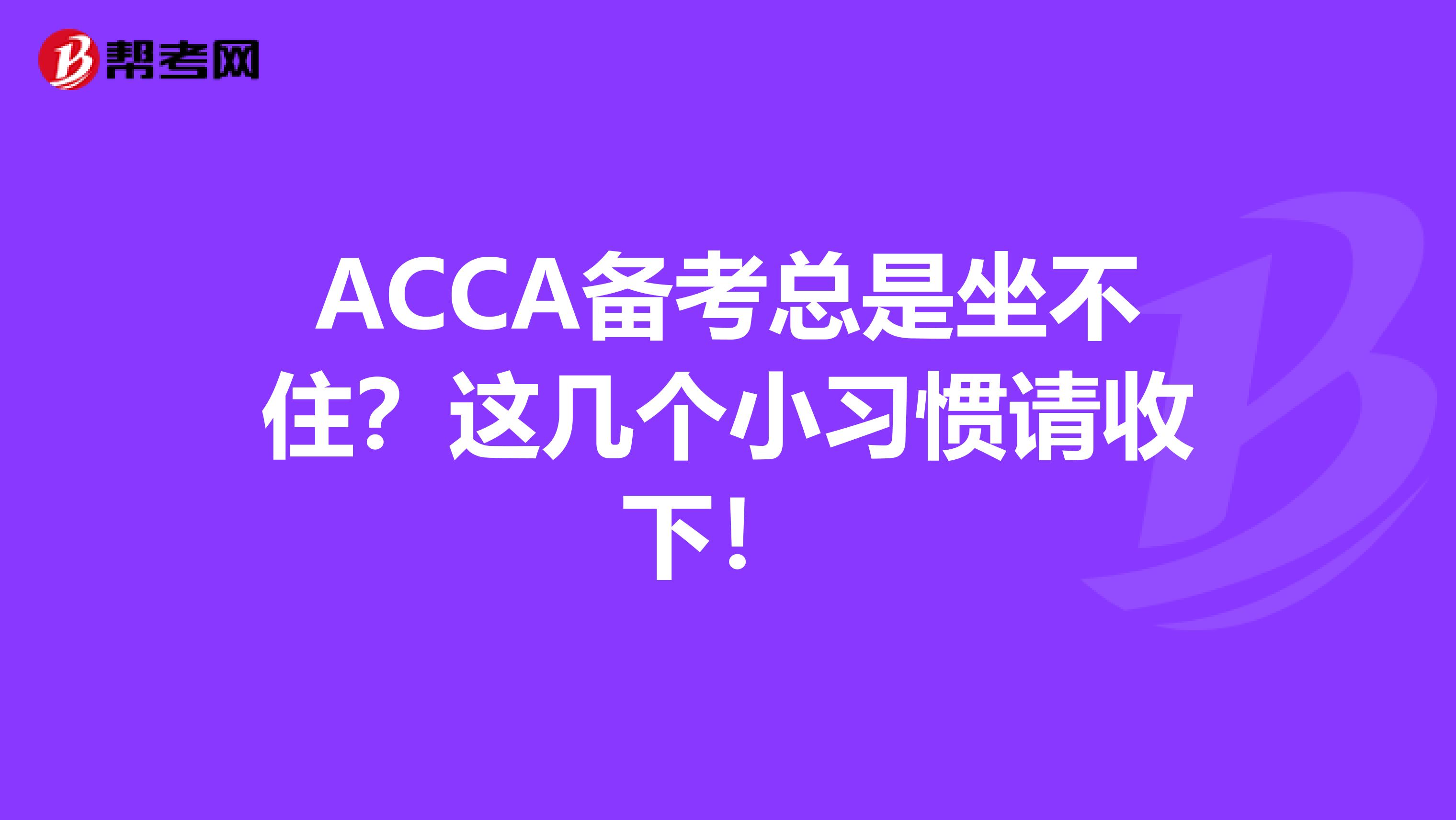 ACCA备考总是坐不住？这几个小习惯请收下！ 