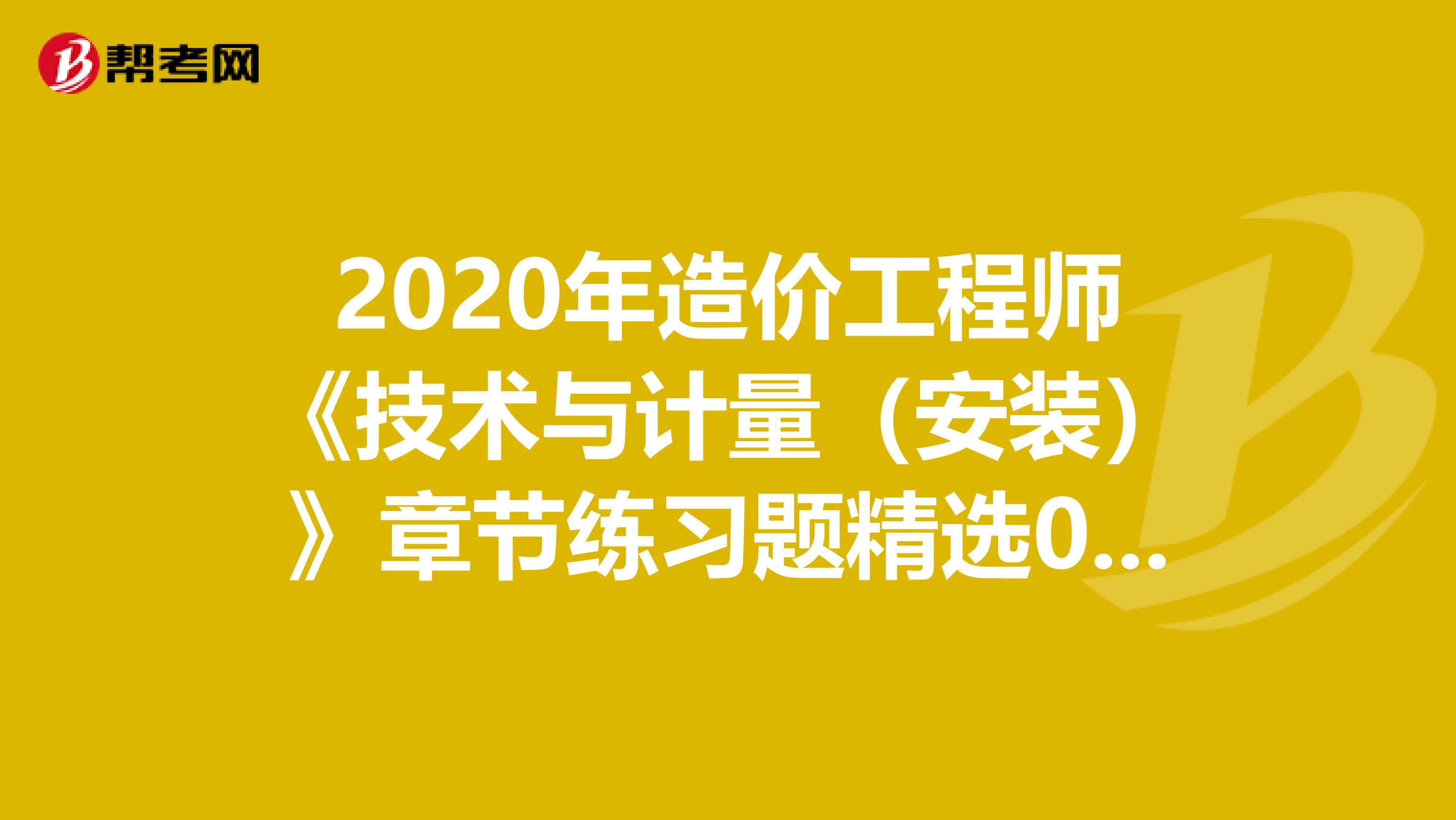 2020年造价工程师《技术与计量（安装）》章节练习题精选0628