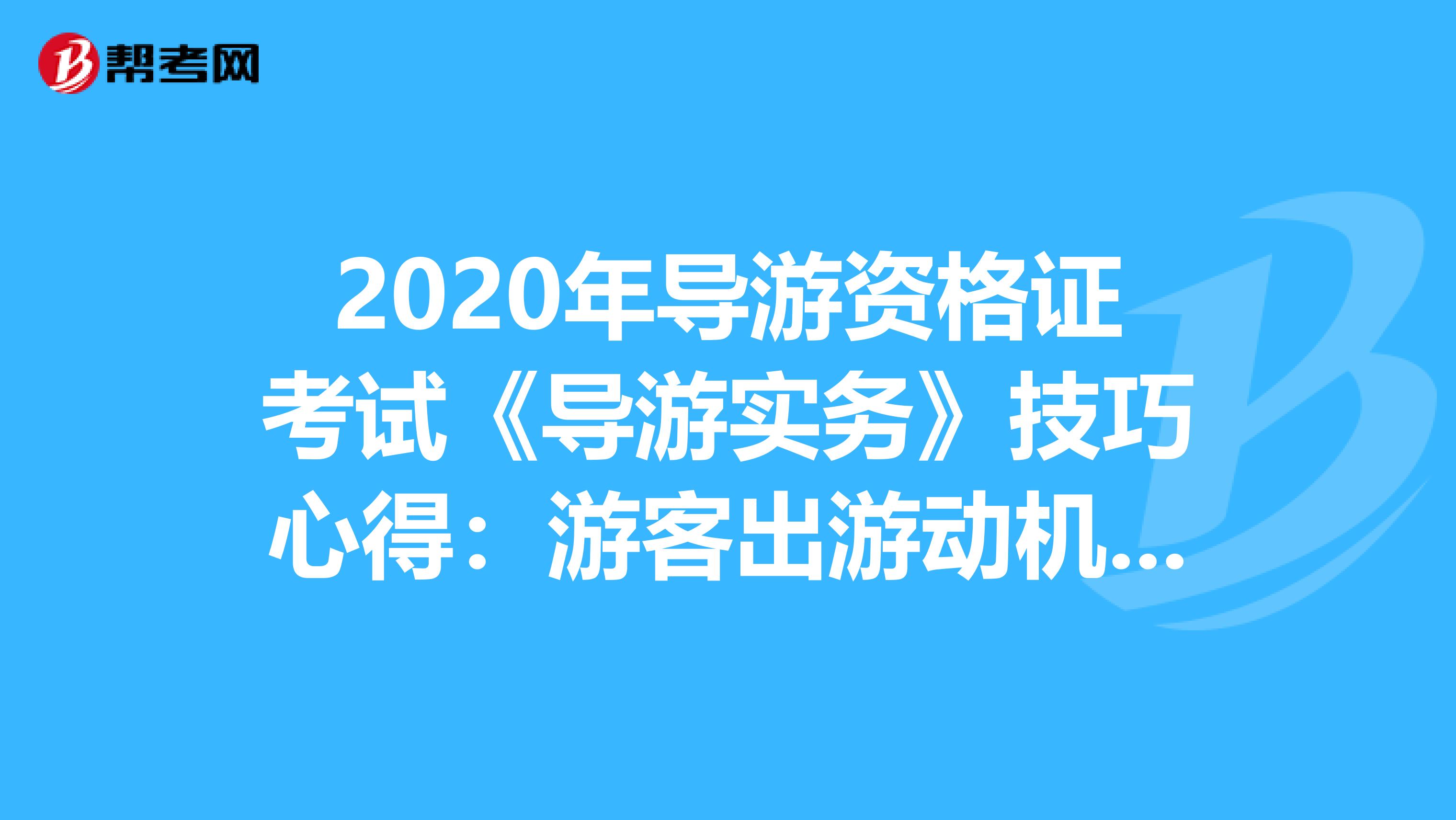 2020年导游资格证考试《导游实务》技巧心得：游客出游动机与心理特征