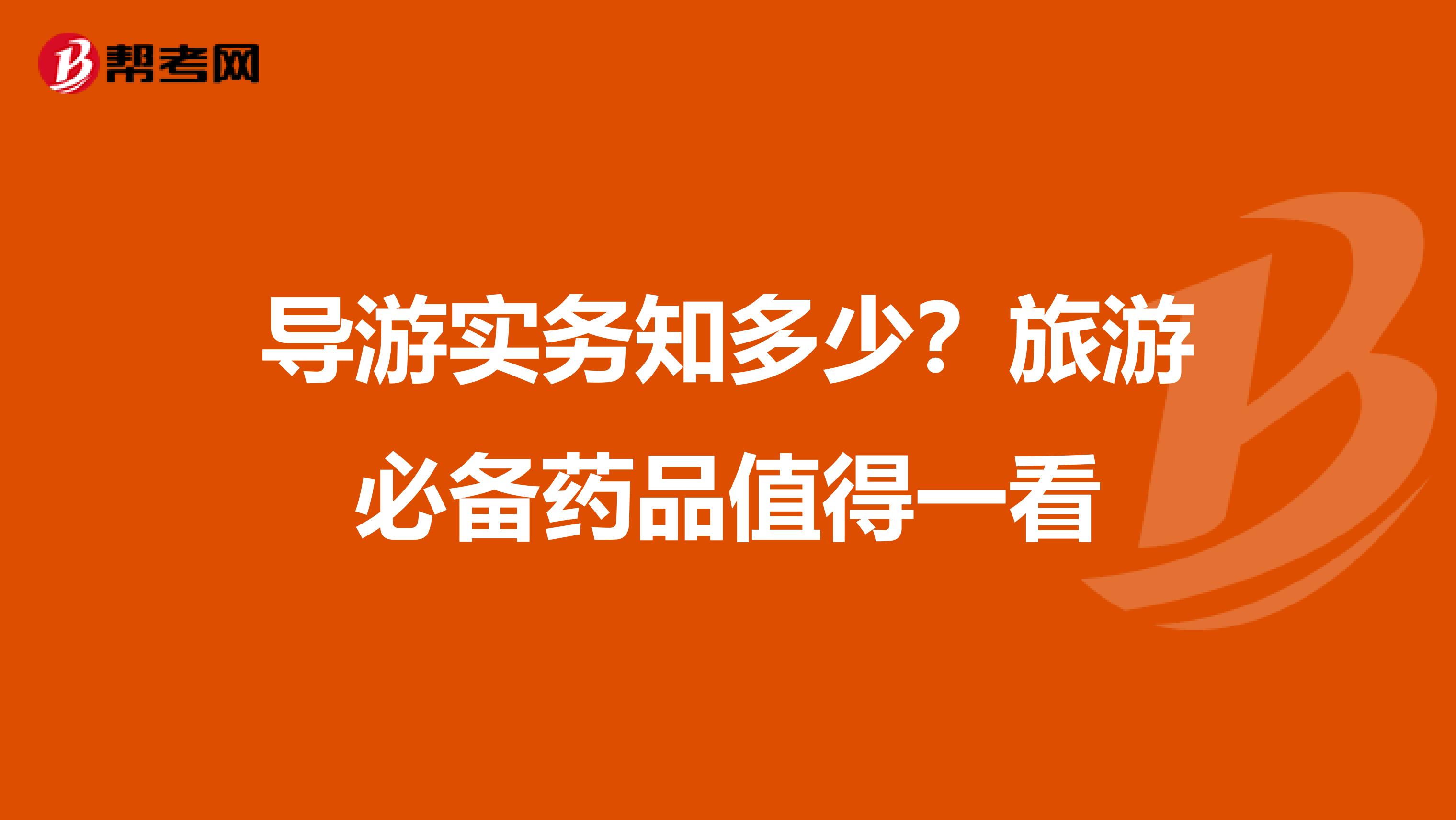 导游实务知多少？旅游必备药品值得一看